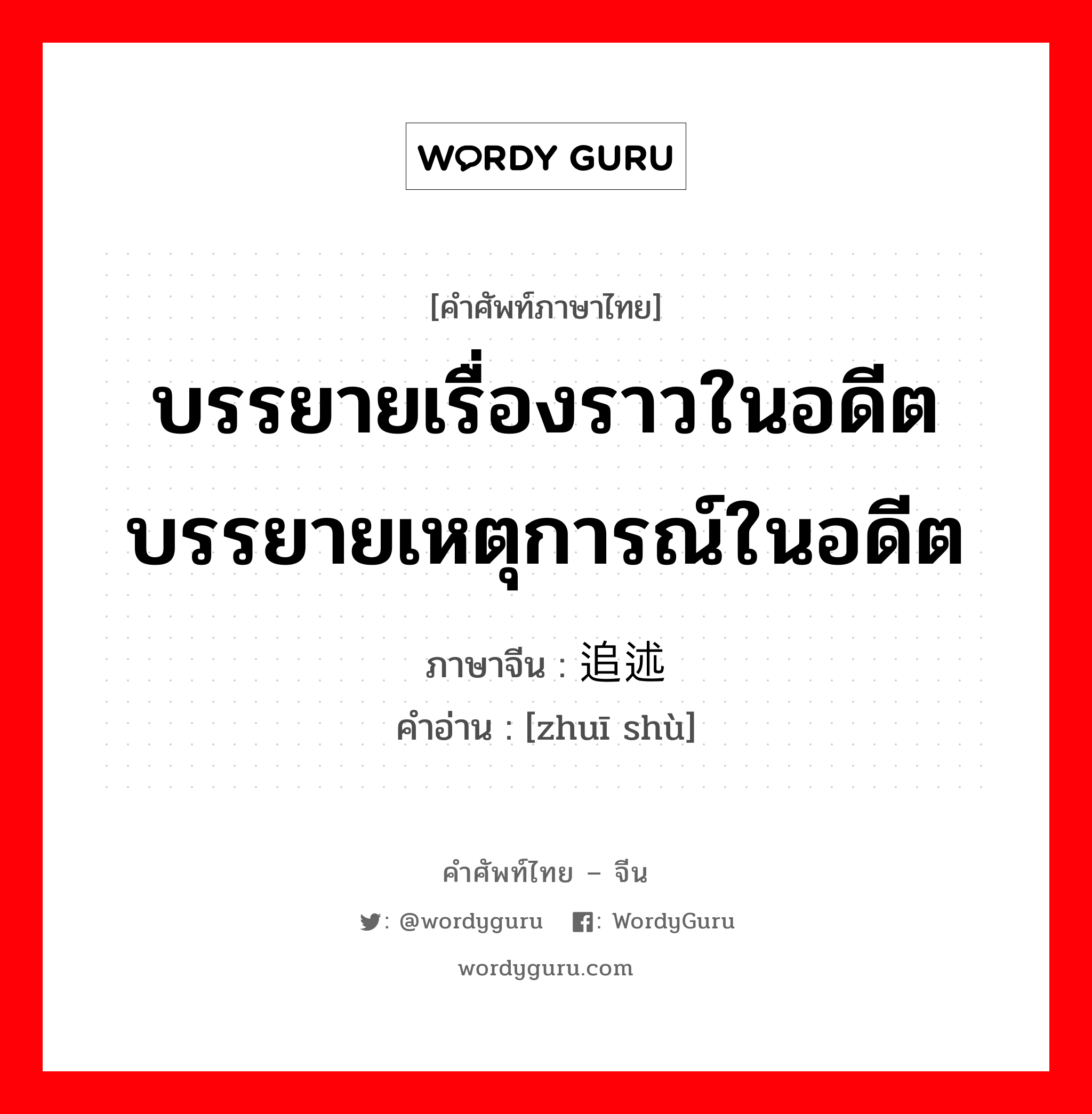 บรรยายเรื่องราวในอดีต บรรยายเหตุการณ์ในอดีต ภาษาจีนคืออะไร, คำศัพท์ภาษาไทย - จีน บรรยายเรื่องราวในอดีต บรรยายเหตุการณ์ในอดีต ภาษาจีน 追述 คำอ่าน [zhuī shù]