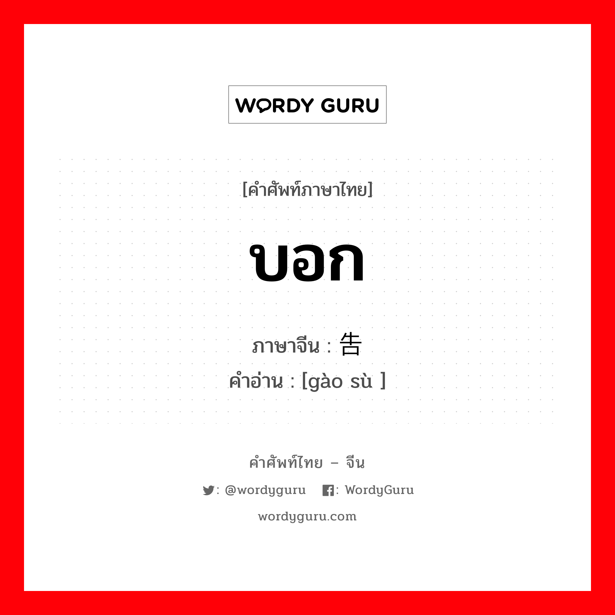 บอก ภาษาจีนคืออะไร, คำศัพท์ภาษาไทย - จีน บอก ภาษาจีน 告诉 คำอ่าน [gào sù ]