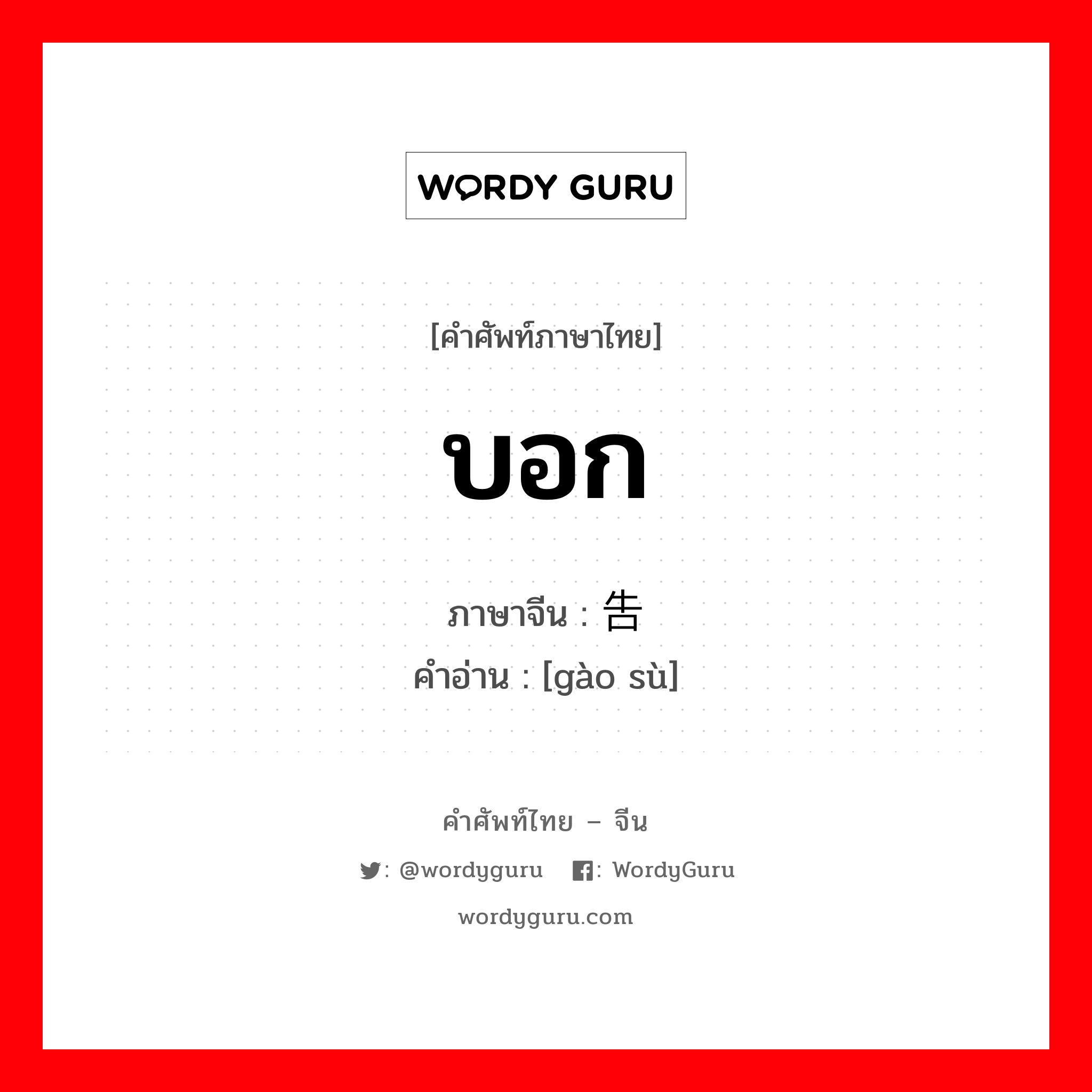 บอก ภาษาจีนคืออะไร, คำศัพท์ภาษาไทย - จีน บอก ภาษาจีน 告诉 คำอ่าน [gào sù]