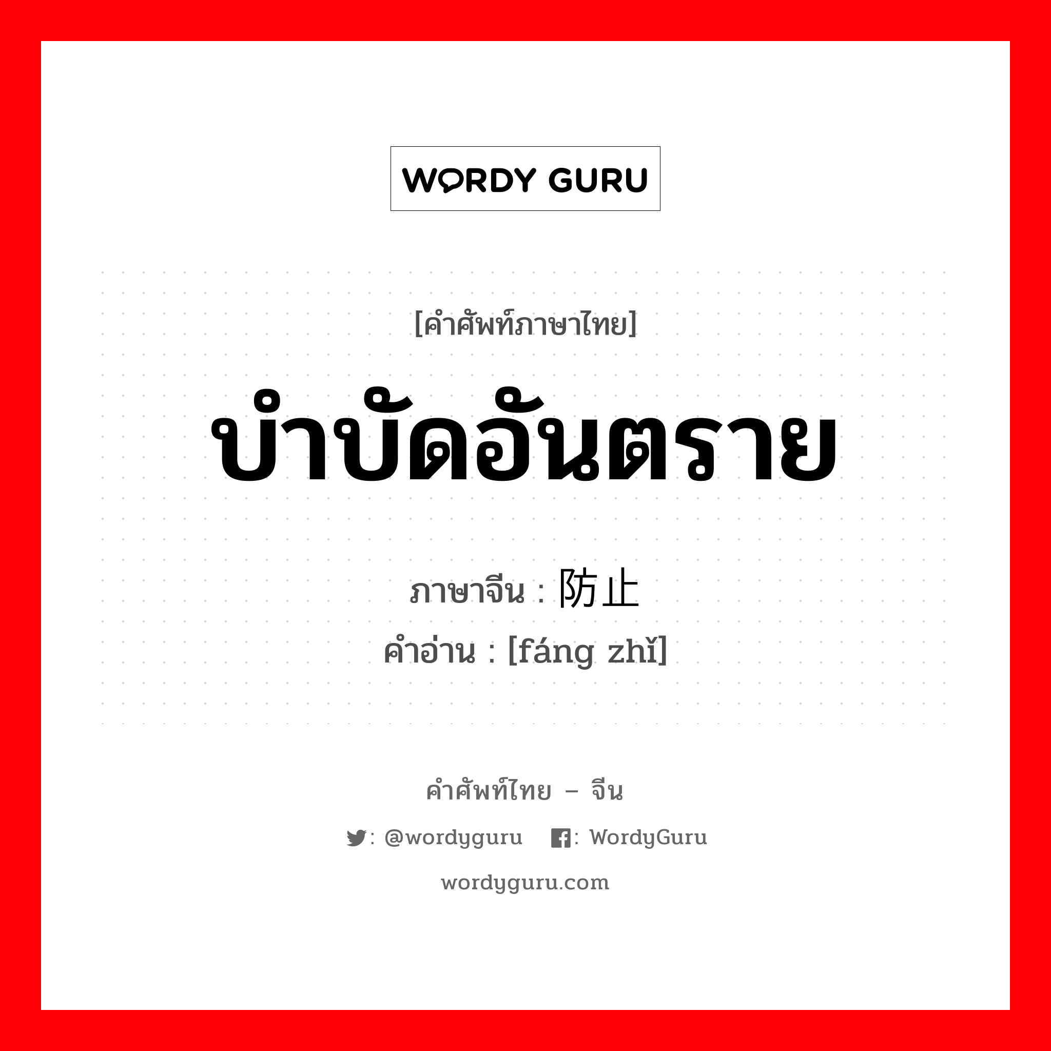 บำบัดอันตราย ภาษาจีนคืออะไร, คำศัพท์ภาษาไทย - จีน บำบัดอันตราย ภาษาจีน 防止 คำอ่าน [fáng zhǐ]