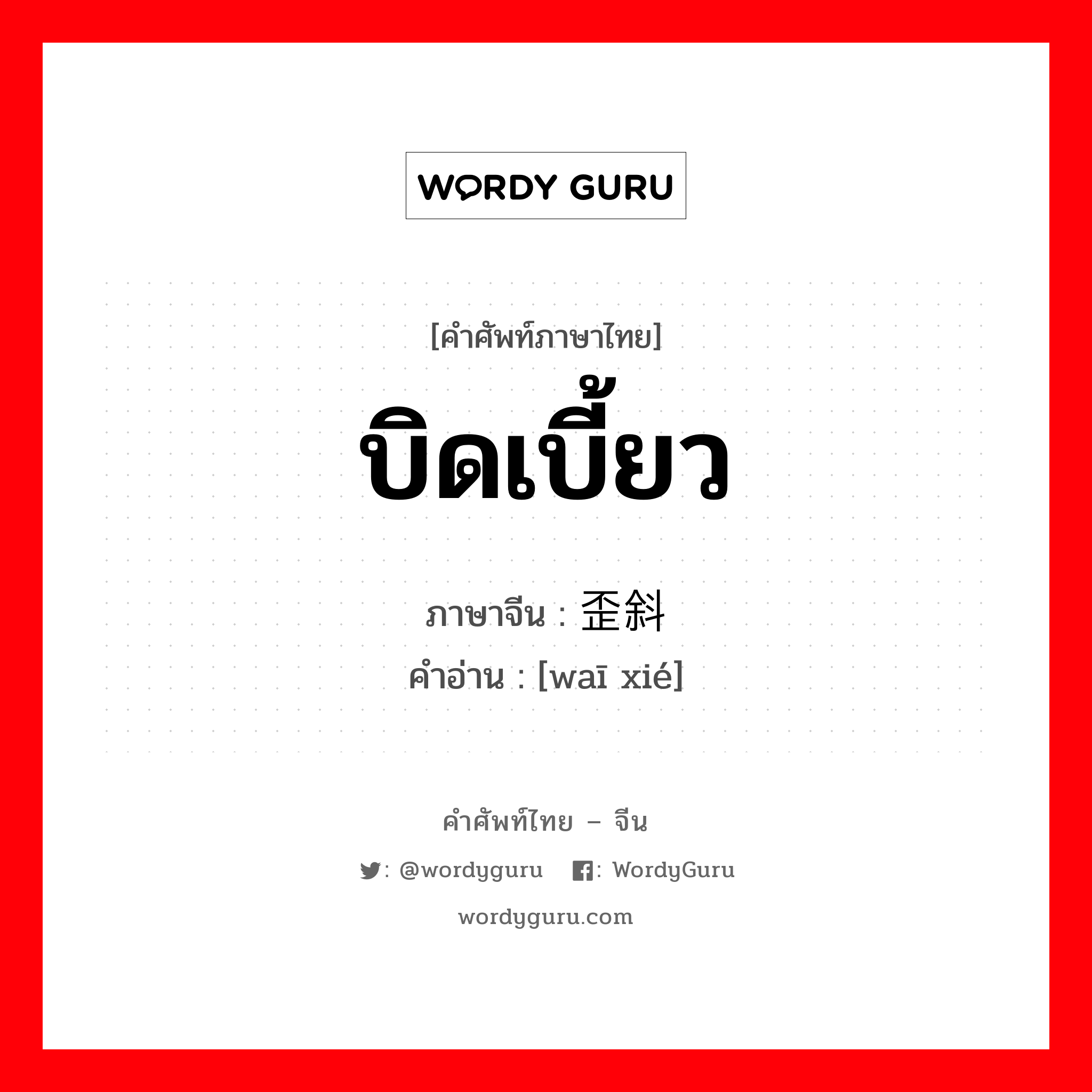 歪斜 ภาษาไทย?, คำศัพท์ภาษาไทย - จีน 歪斜 ภาษาจีน บิดเบี้ยว คำอ่าน [waī xié]