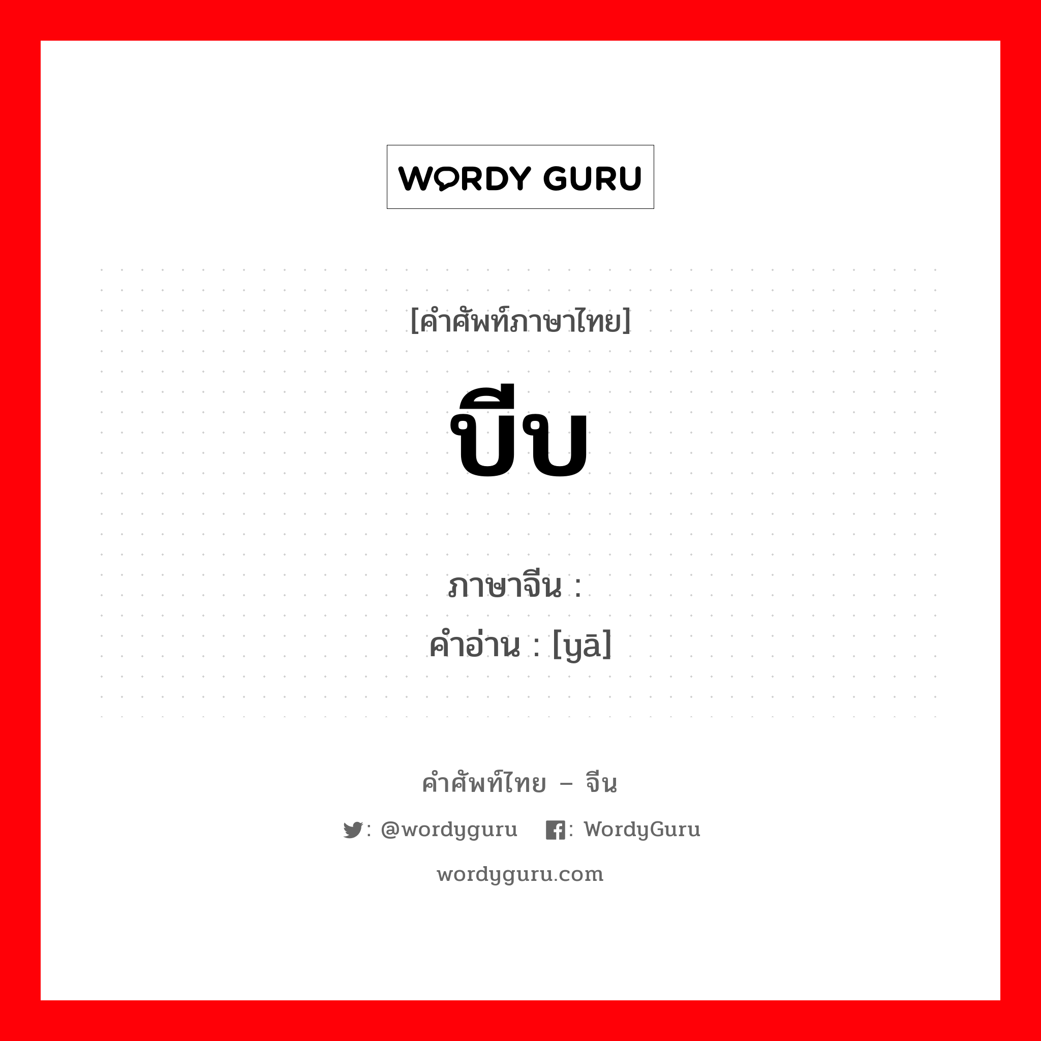压 ภาษาไทย?, คำศัพท์ภาษาไทย - จีน 压 ภาษาจีน บีบ คำอ่าน [yā]