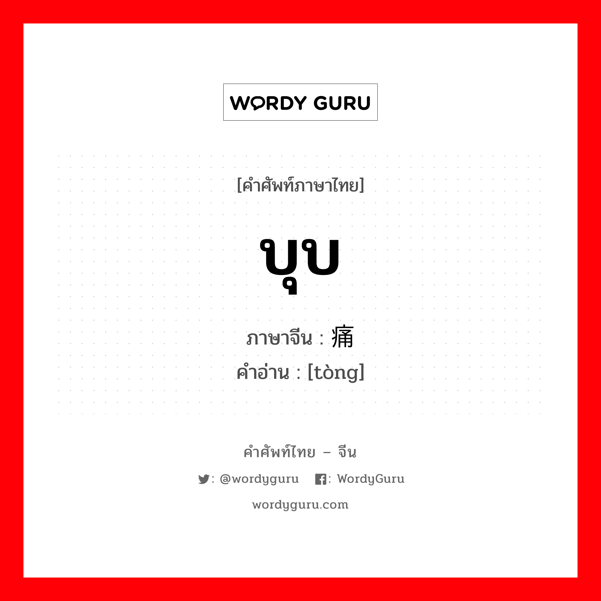 บุบ ภาษาจีนคืออะไร, คำศัพท์ภาษาไทย - จีน บุบ ภาษาจีน 痛 คำอ่าน [tòng]
