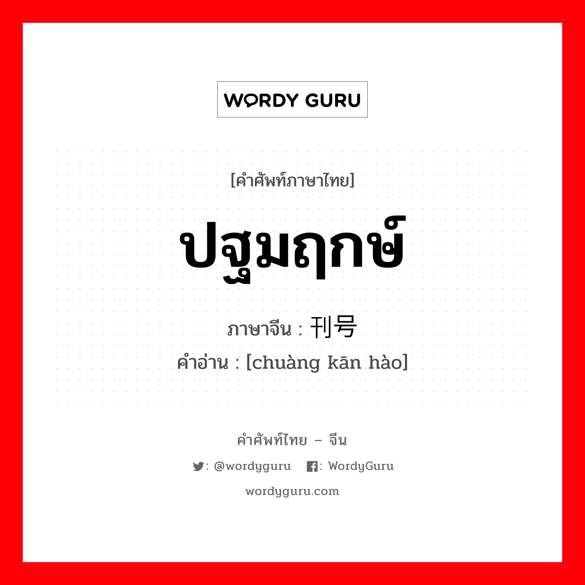 ปฐมฤกษ์ ภาษาจีนคืออะไร, คำศัพท์ภาษาไทย - จีน ปฐมฤกษ์ ภาษาจีน 创刊号 คำอ่าน [chuàng kān hào]