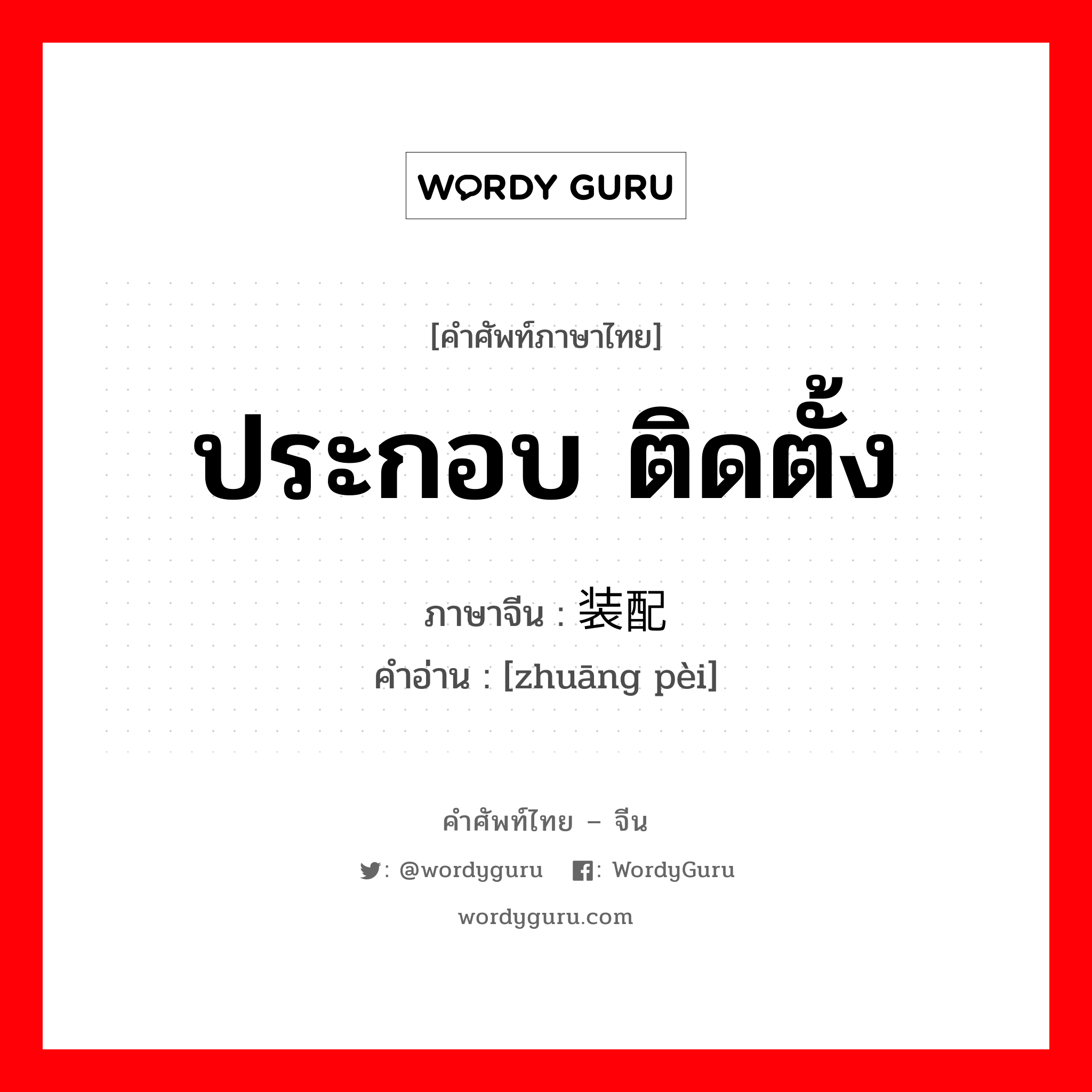 装配 ภาษาไทย?, คำศัพท์ภาษาไทย - จีน 装配 ภาษาจีน ประกอบ ติดตั้ง คำอ่าน [zhuāng pèi]