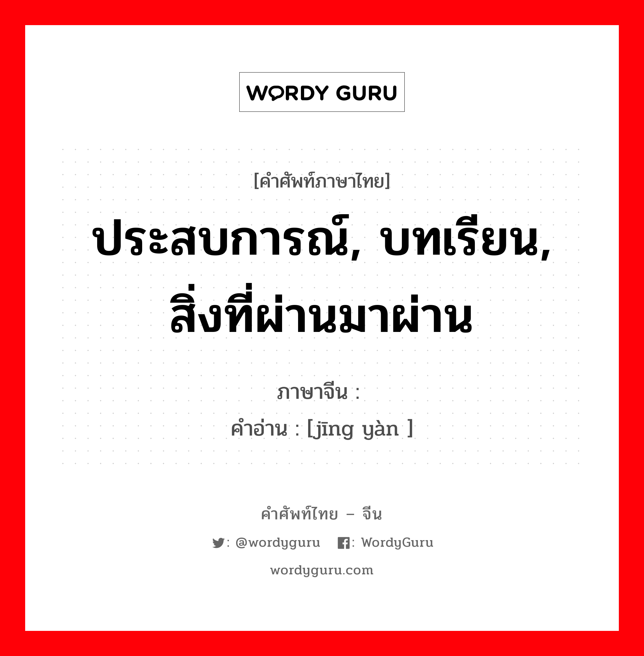 经验 ภาษาไทย?, คำศัพท์ภาษาไทย - จีน 经验 ภาษาจีน ประสบการณ์, บทเรียน, สิ่งที่ผ่านมาผ่าน คำอ่าน [jīng yàn ]