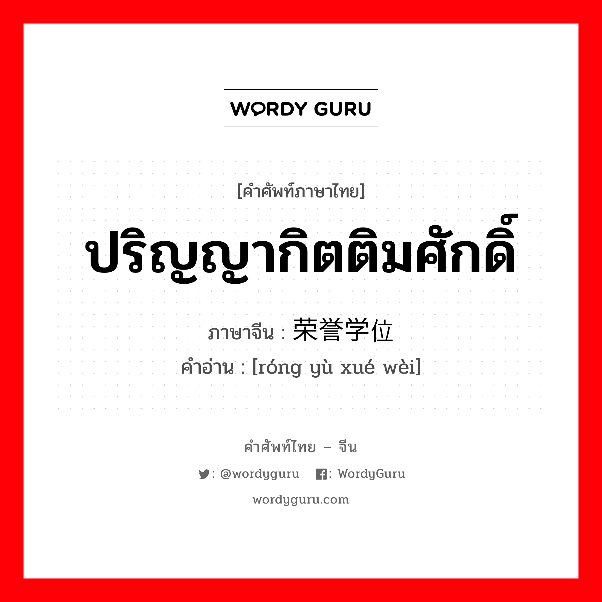 ปริญญากิตติมศักดิ์ ภาษาจีนคืออะไร, คำศัพท์ภาษาไทย - จีน ปริญญากิตติมศักดิ์ ภาษาจีน 荣誉学位 คำอ่าน [róng yù xué wèi]
