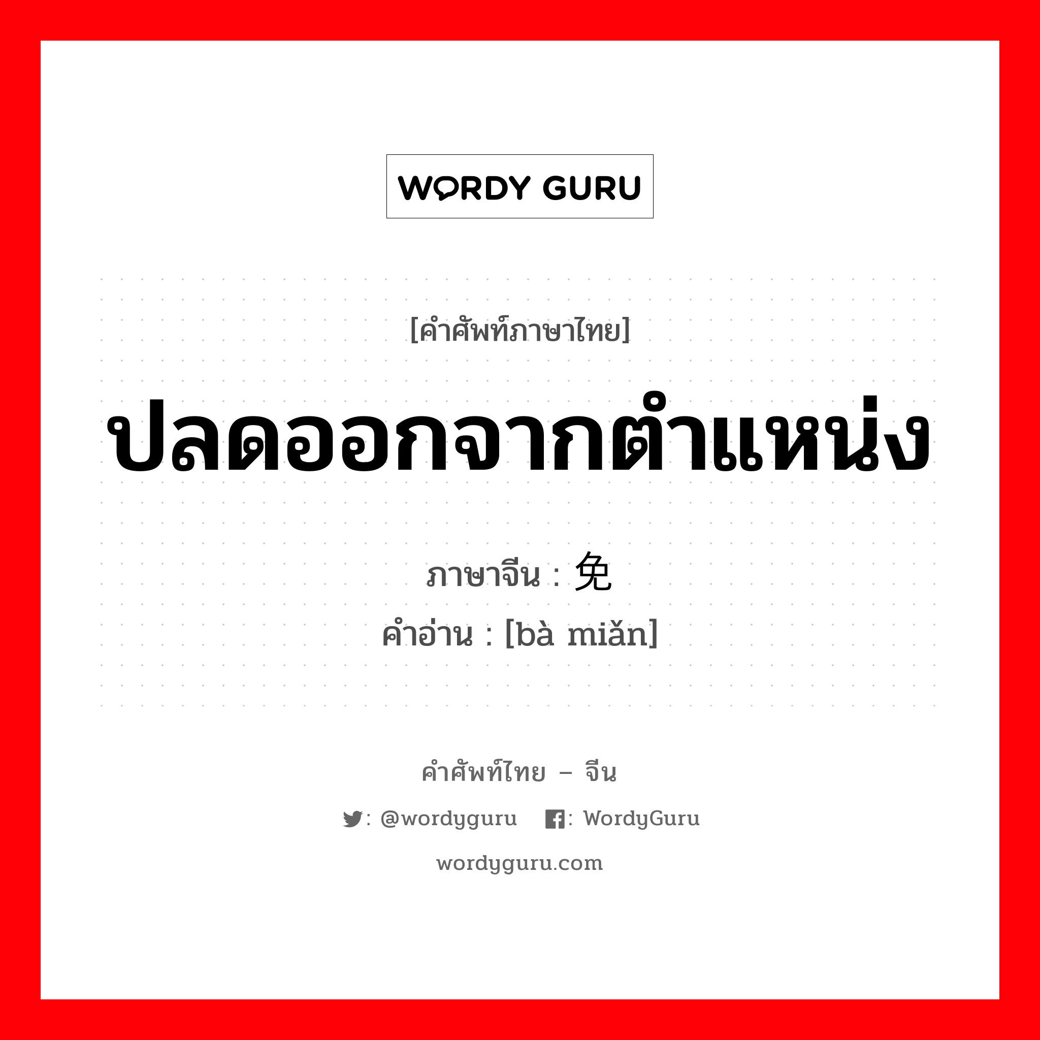 ปลดออกจากตำแหน่ง ภาษาจีนคืออะไร, คำศัพท์ภาษาไทย - จีน ปลดออกจากตำแหน่ง ภาษาจีน 罢免 คำอ่าน [bà miǎn]