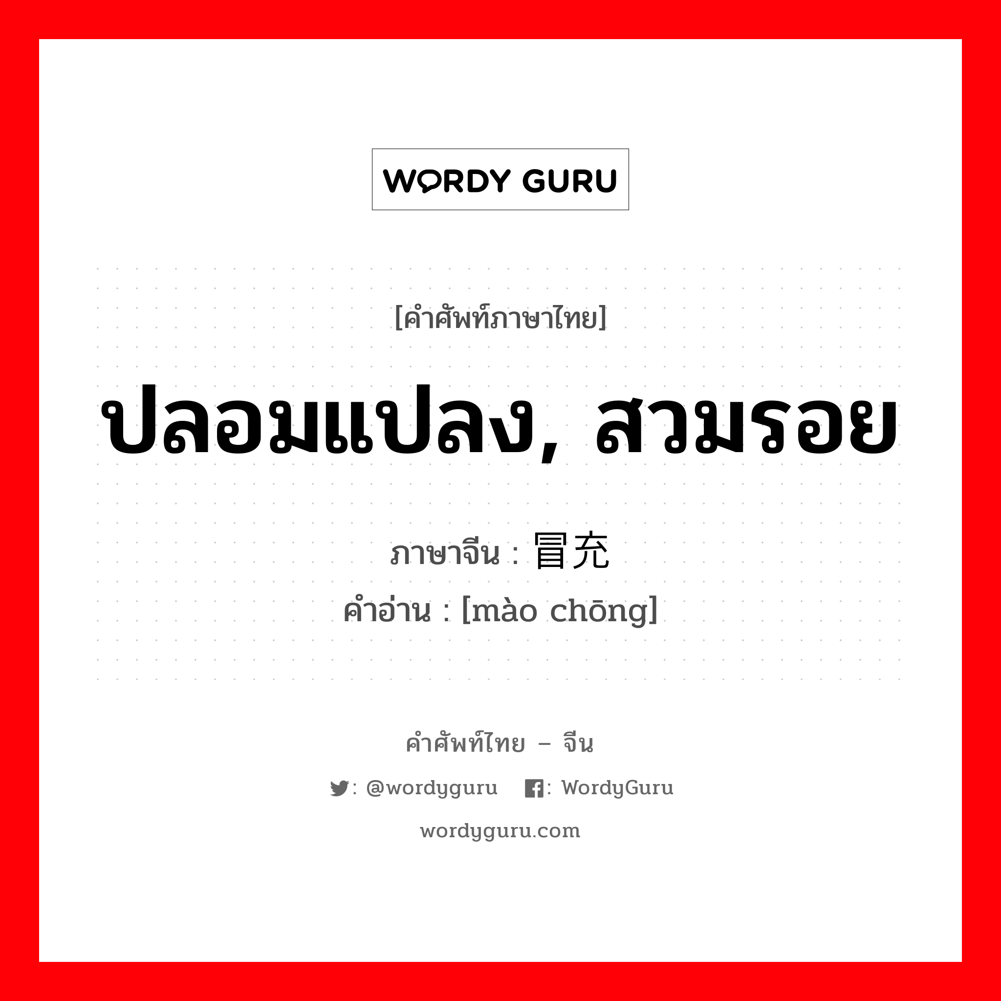 冒充 ภาษาไทย?, คำศัพท์ภาษาไทย - จีน 冒充 ภาษาจีน ปลอมแปลง, สวมรอย คำอ่าน [mào chōng]
