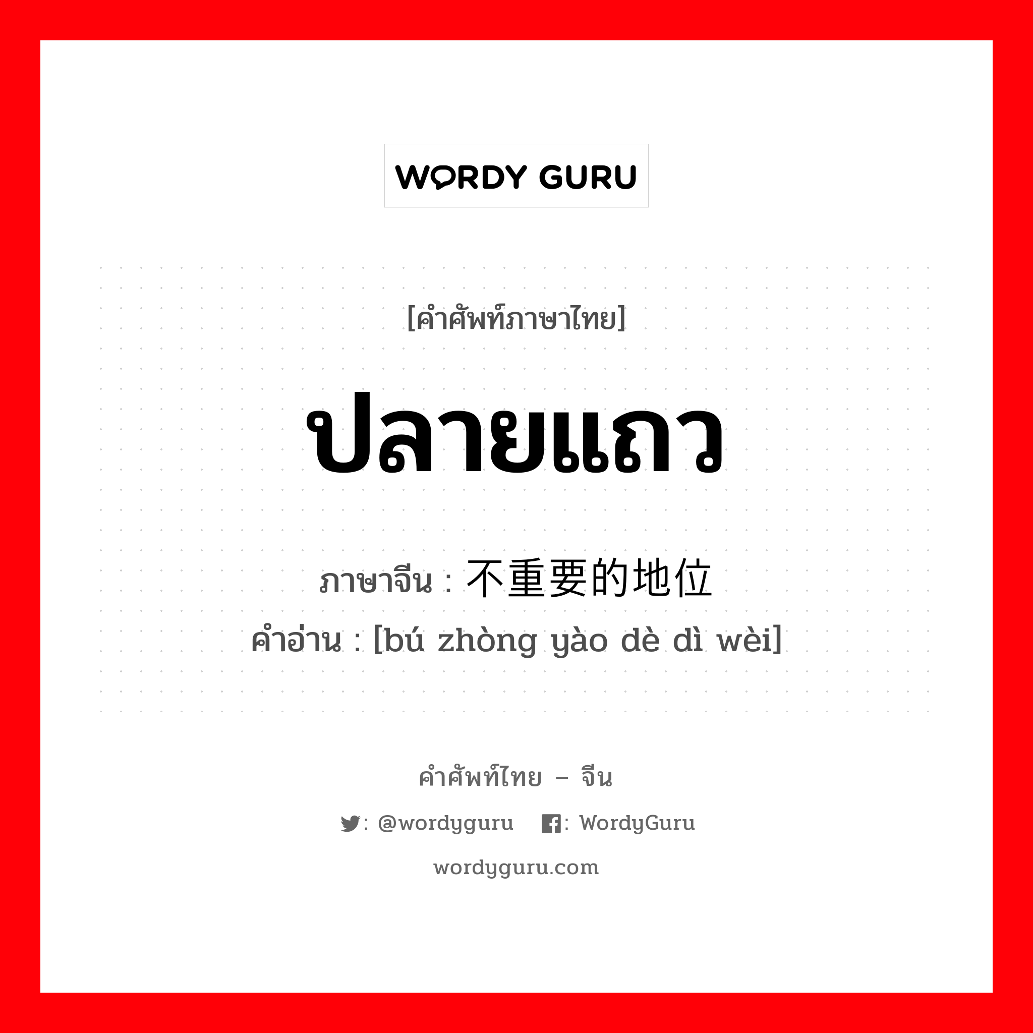 ปลายแถว ภาษาจีนคืออะไร, คำศัพท์ภาษาไทย - จีน ปลายแถว ภาษาจีน 不重要的地位 คำอ่าน [bú zhòng yào dè dì wèi]