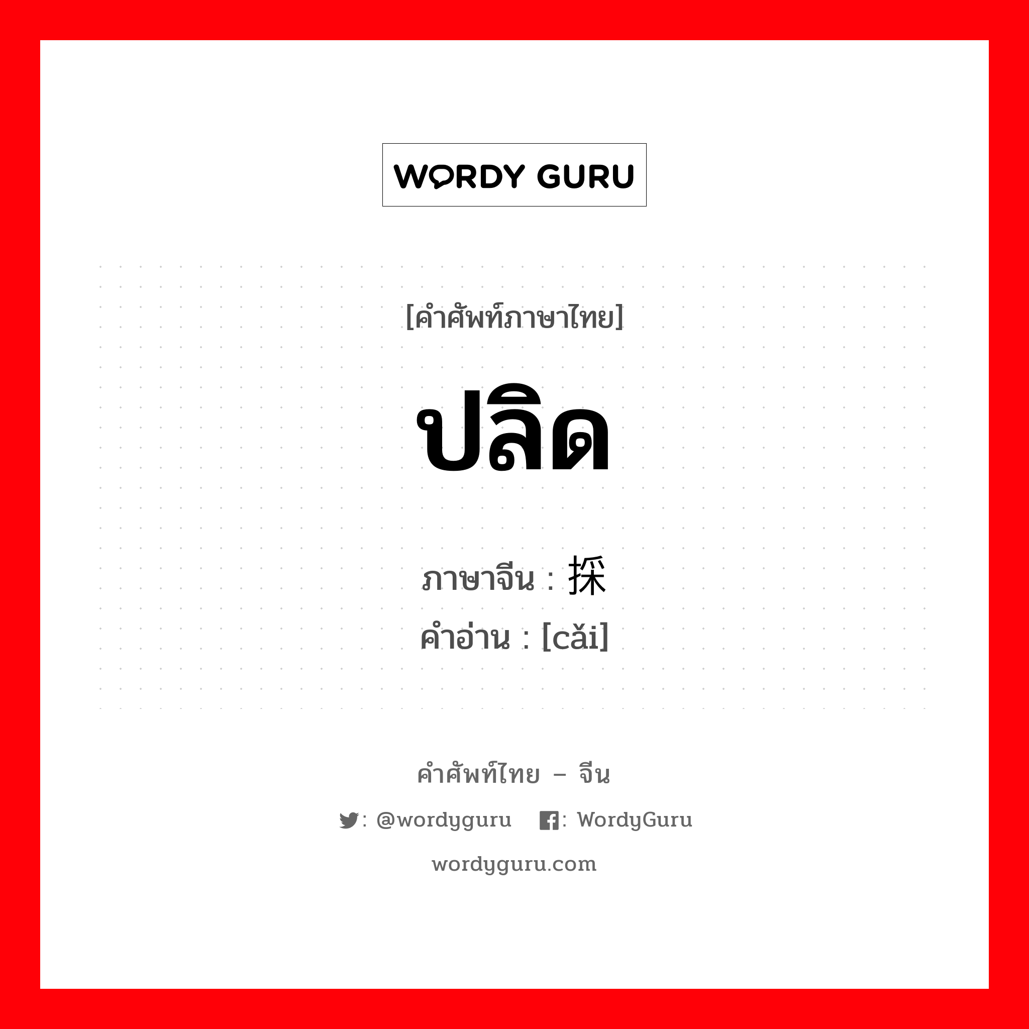 ปลิด ภาษาจีนคืออะไร, คำศัพท์ภาษาไทย - จีน ปลิด ภาษาจีน 採 คำอ่าน [cǎi]