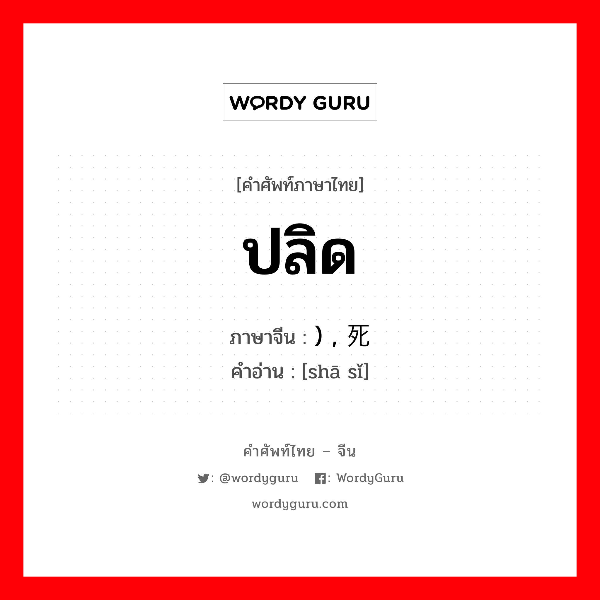 ปลิด ภาษาจีนคืออะไร, คำศัพท์ภาษาไทย - จีน ปลิด ภาษาจีน ) , 杀死 คำอ่าน [shā sǐ]