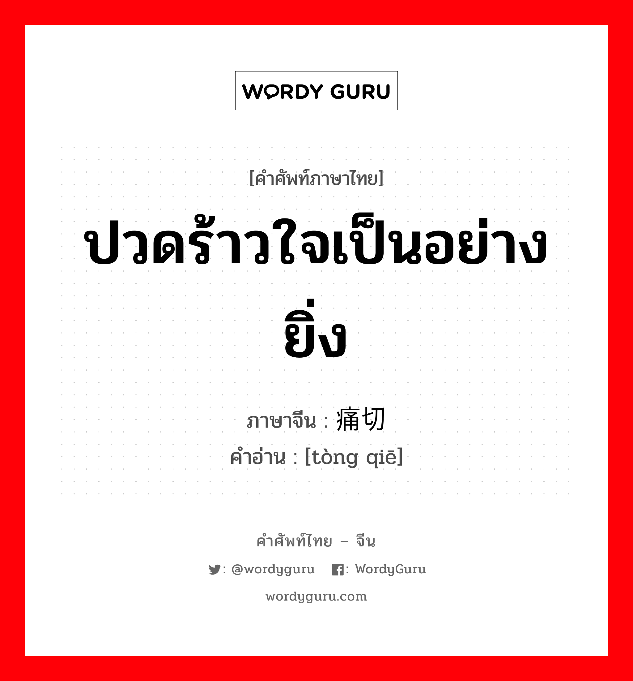 ปวดร้าวใจเป็นอย่างยิ่ง ภาษาจีนคืออะไร, คำศัพท์ภาษาไทย - จีน ปวดร้าวใจเป็นอย่างยิ่ง ภาษาจีน 痛切 คำอ่าน [tòng qiē]