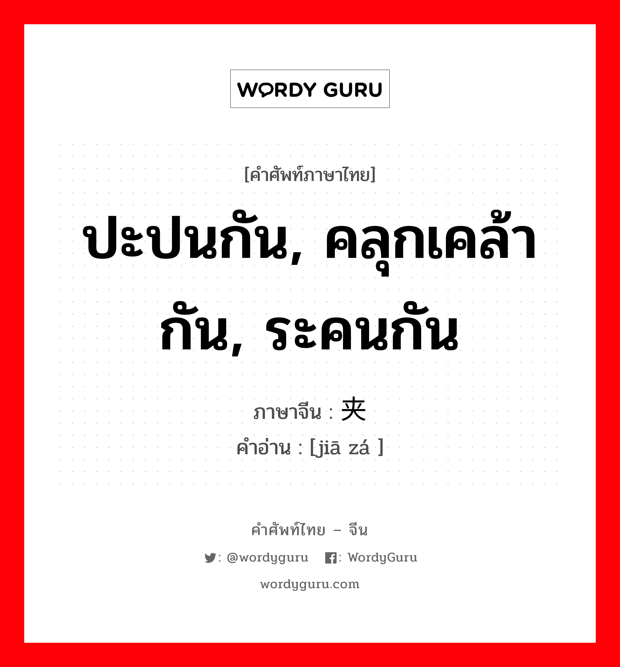 夹杂 ภาษาไทย?, คำศัพท์ภาษาไทย - จีน 夹杂 ภาษาจีน ปะปนกัน, คลุกเคล้ากัน, ระคนกัน คำอ่าน [jiā zá ]