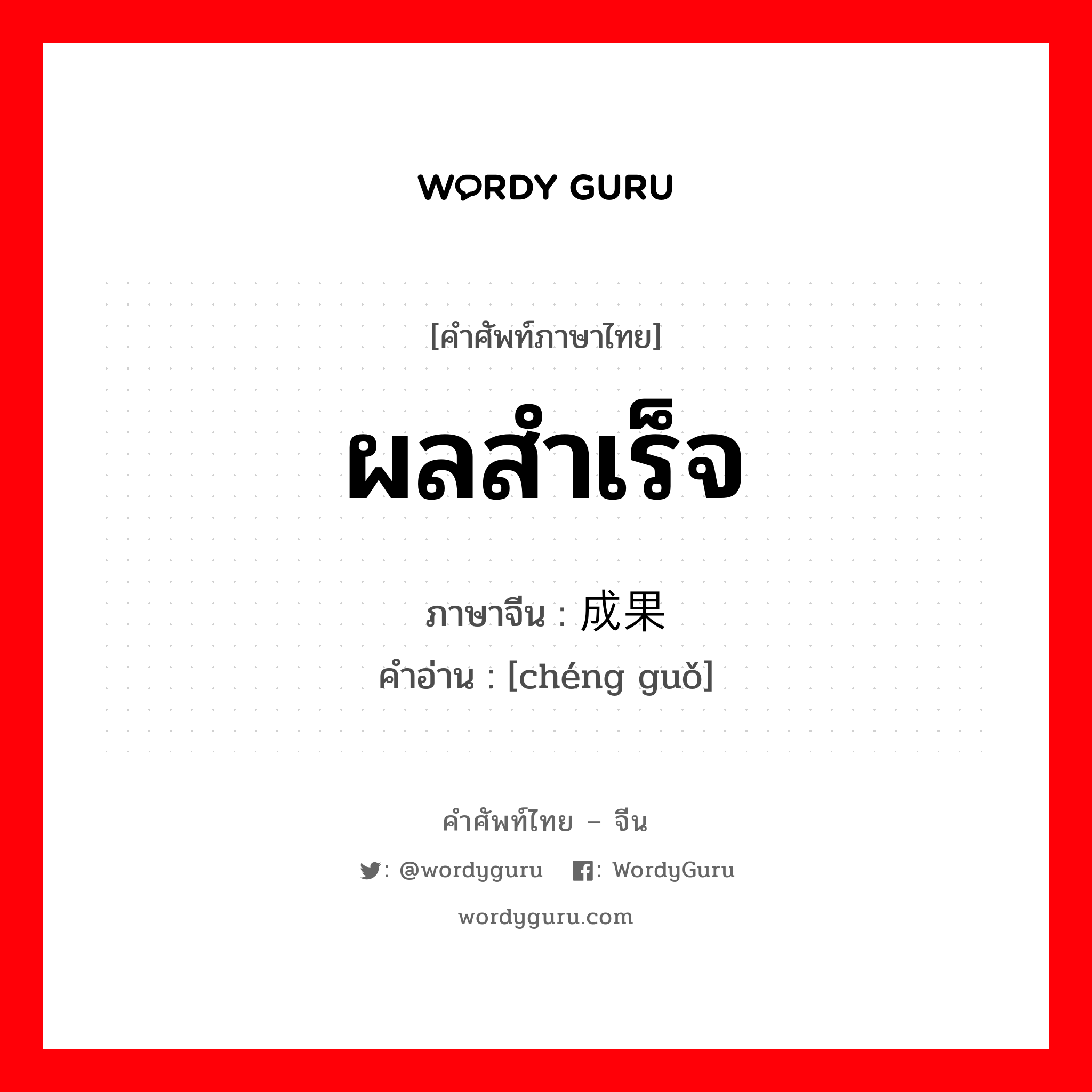 ผลสำเร็จ ภาษาจีนคืออะไร, คำศัพท์ภาษาไทย - จีน ผลสำเร็จ ภาษาจีน 成果 คำอ่าน [chéng guǒ]
