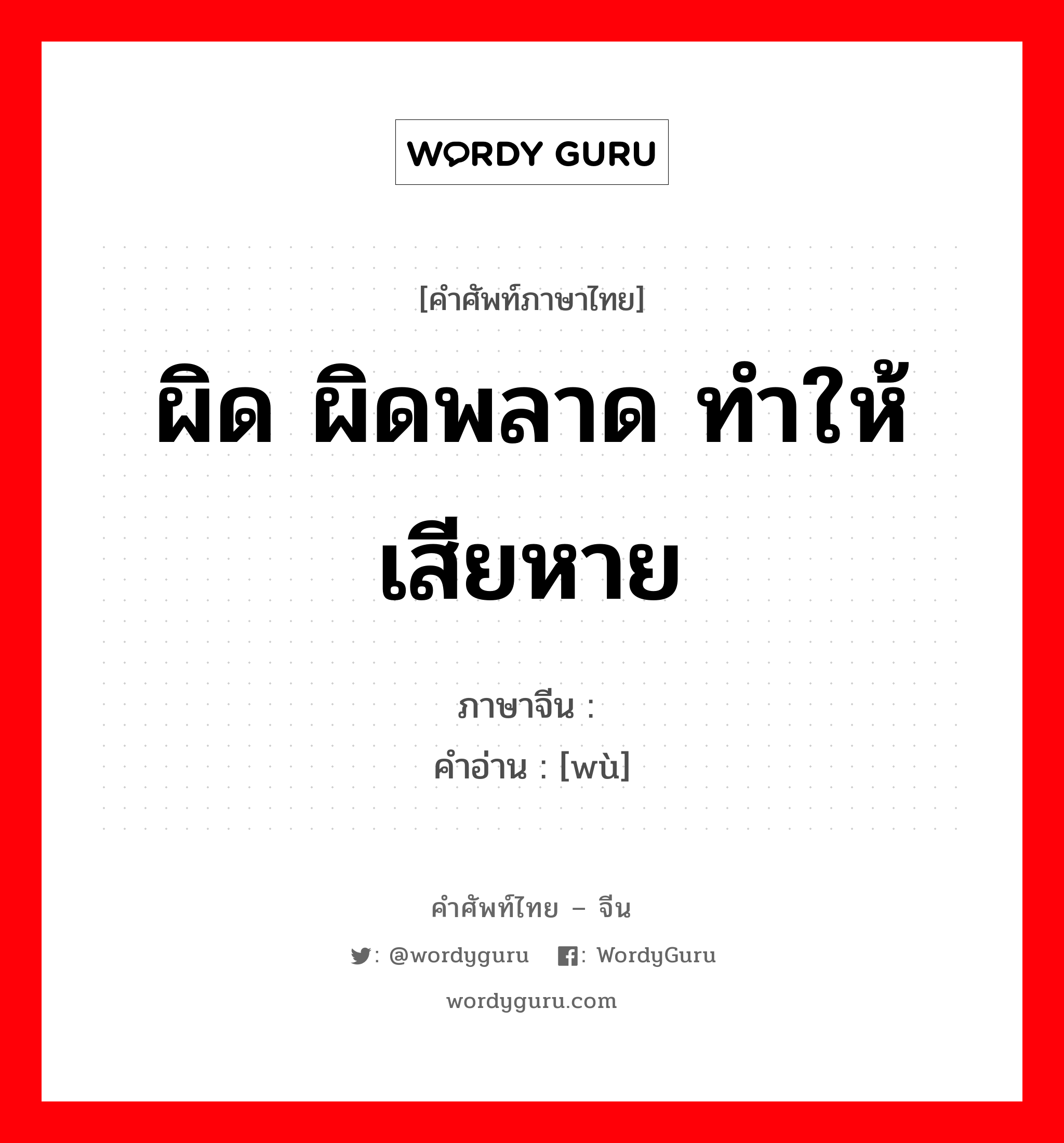 误 ภาษาไทย?, คำศัพท์ภาษาไทย - จีน 误 ภาษาจีน ผิด ผิดพลาด ทำให้เสียหาย คำอ่าน [wù]