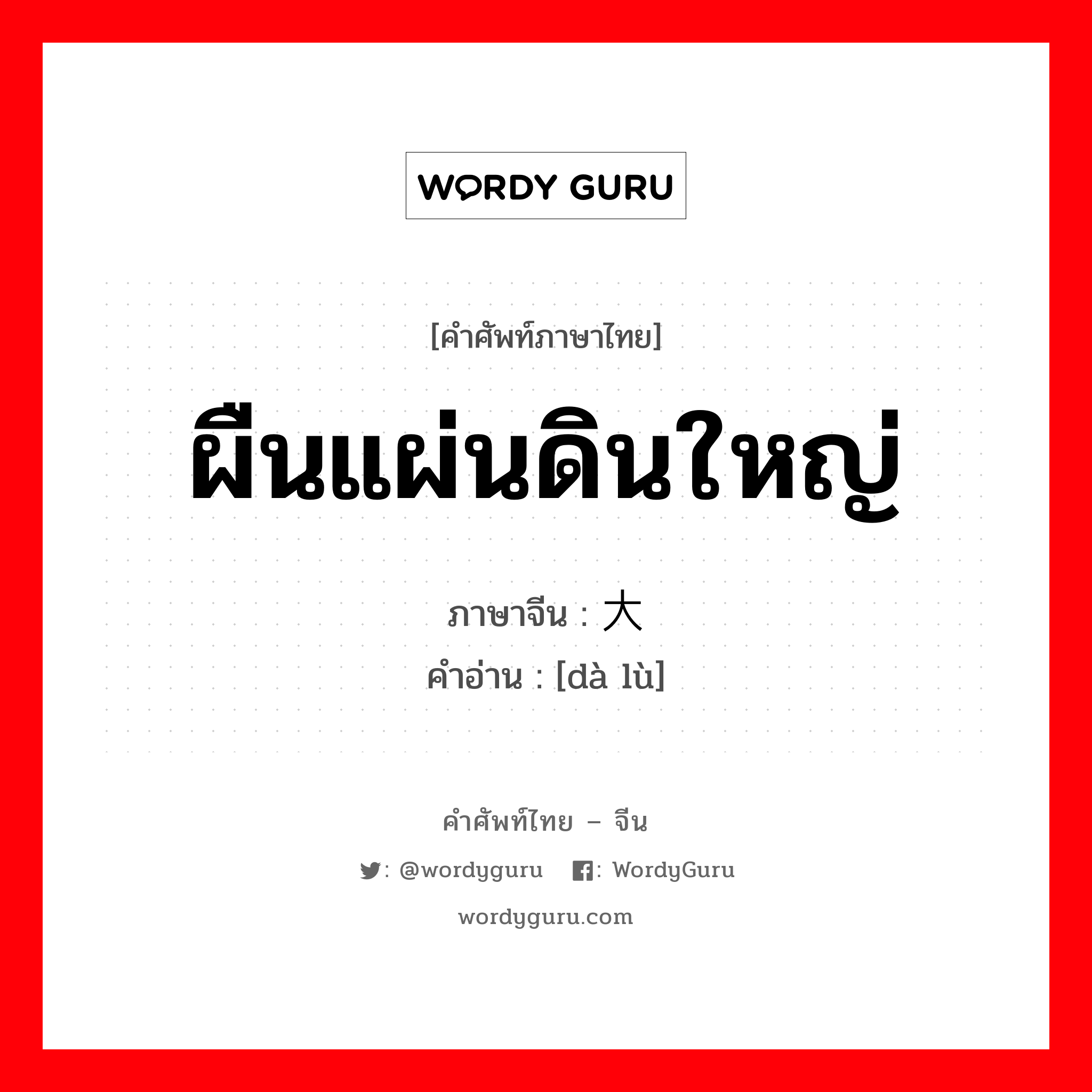 大陆 ภาษาไทย?, คำศัพท์ภาษาไทย - จีน 大陆 ภาษาจีน ผืนแผ่นดินใหญ่ คำอ่าน [dà lù]