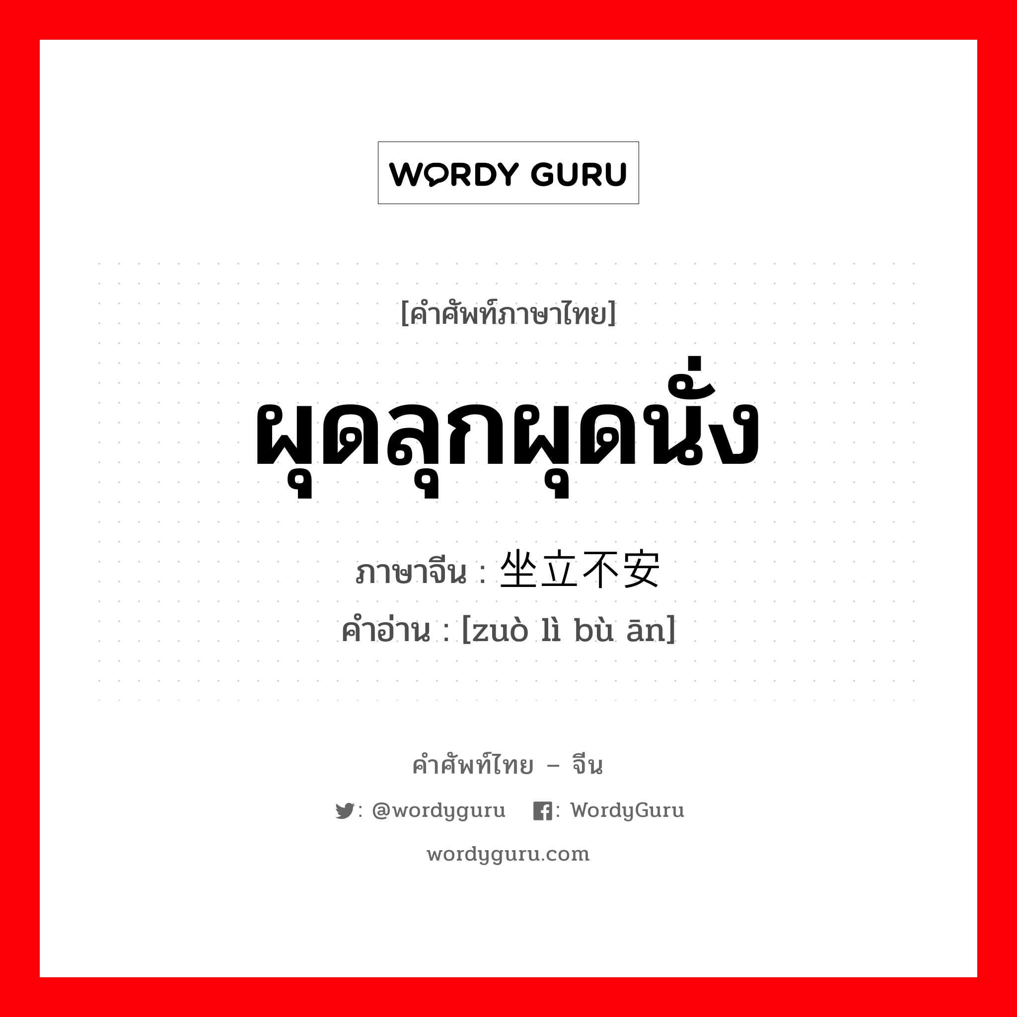 坐立不安 ภาษาไทย?, คำศัพท์ภาษาไทย - จีน 坐立不安 ภาษาจีน ผุดลุกผุดนั่ง คำอ่าน [zuò lì bù ān]