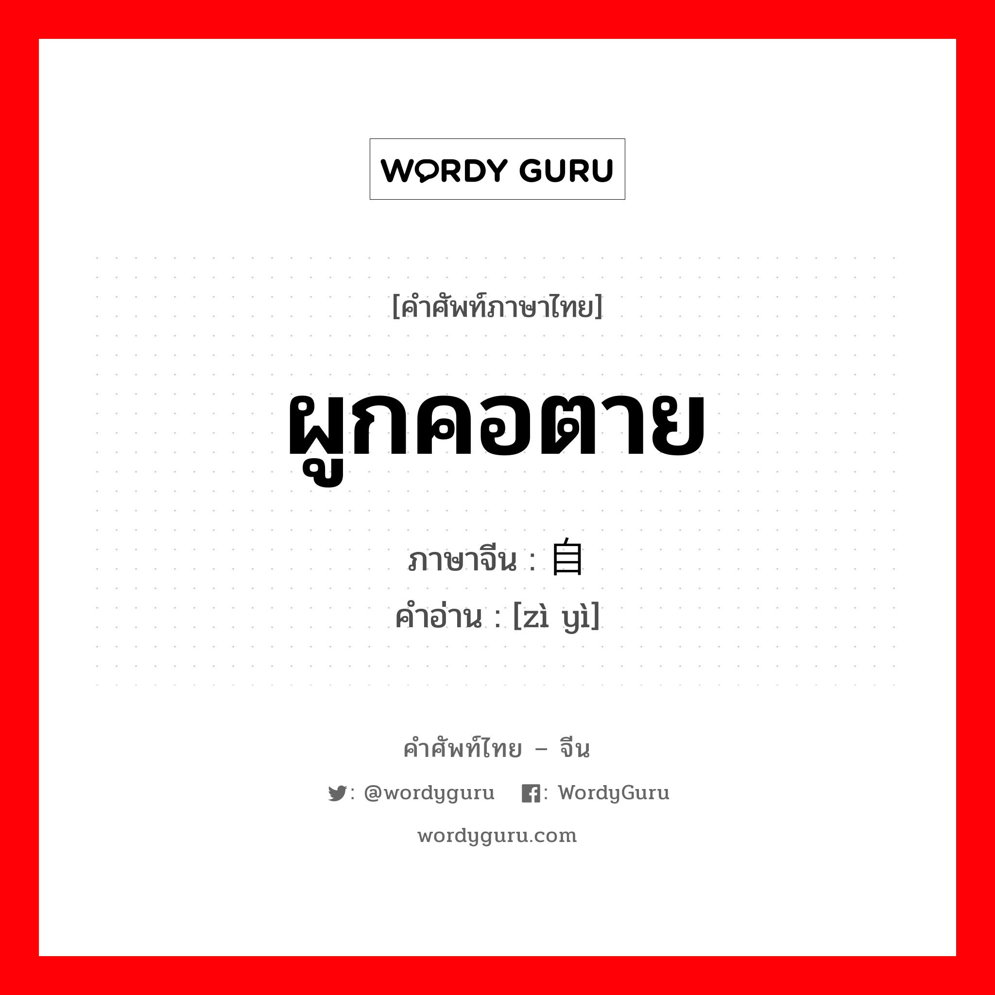 ผูกคอตาย ภาษาจีนคืออะไร, คำศัพท์ภาษาไทย - จีน ผูกคอตาย ภาษาจีน 自缢 คำอ่าน [zì yì]