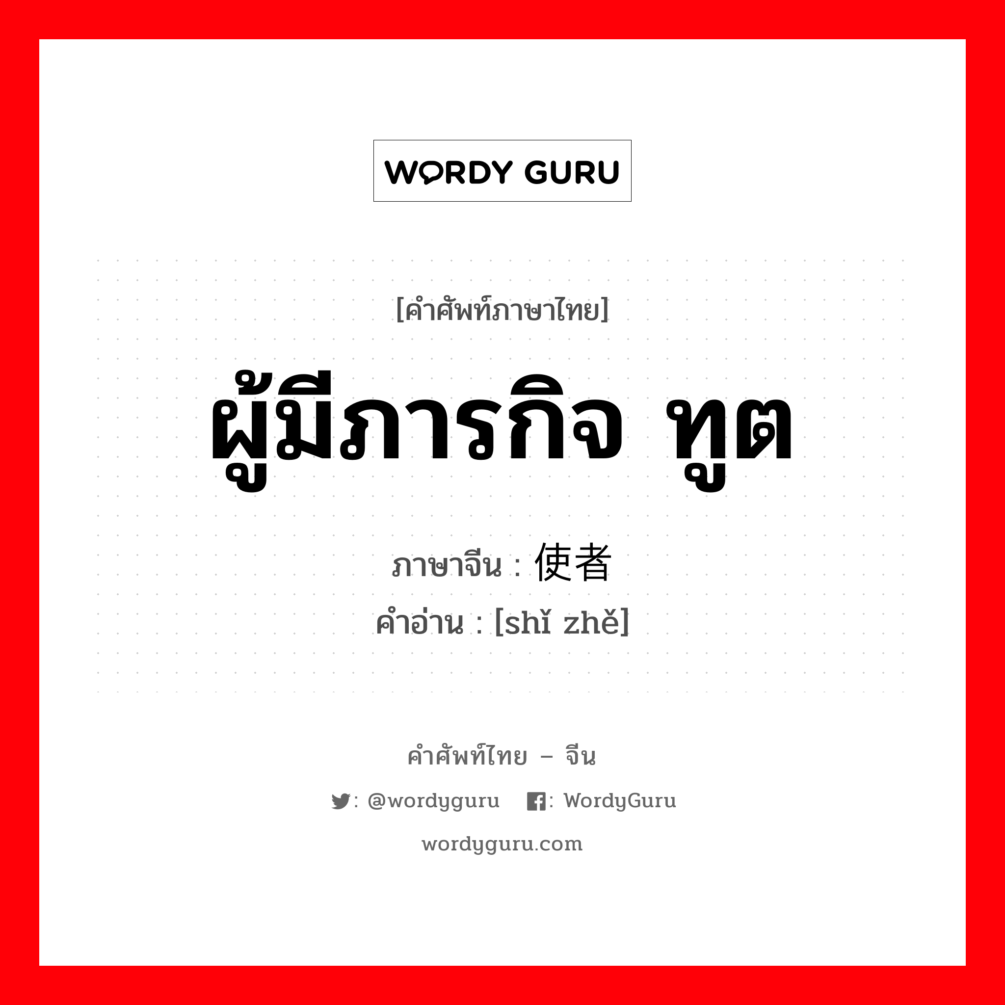 使者 ภาษาไทย?, คำศัพท์ภาษาไทย - จีน 使者 ภาษาจีน ผู้มีภารกิจ ทูต คำอ่าน [shǐ zhě]