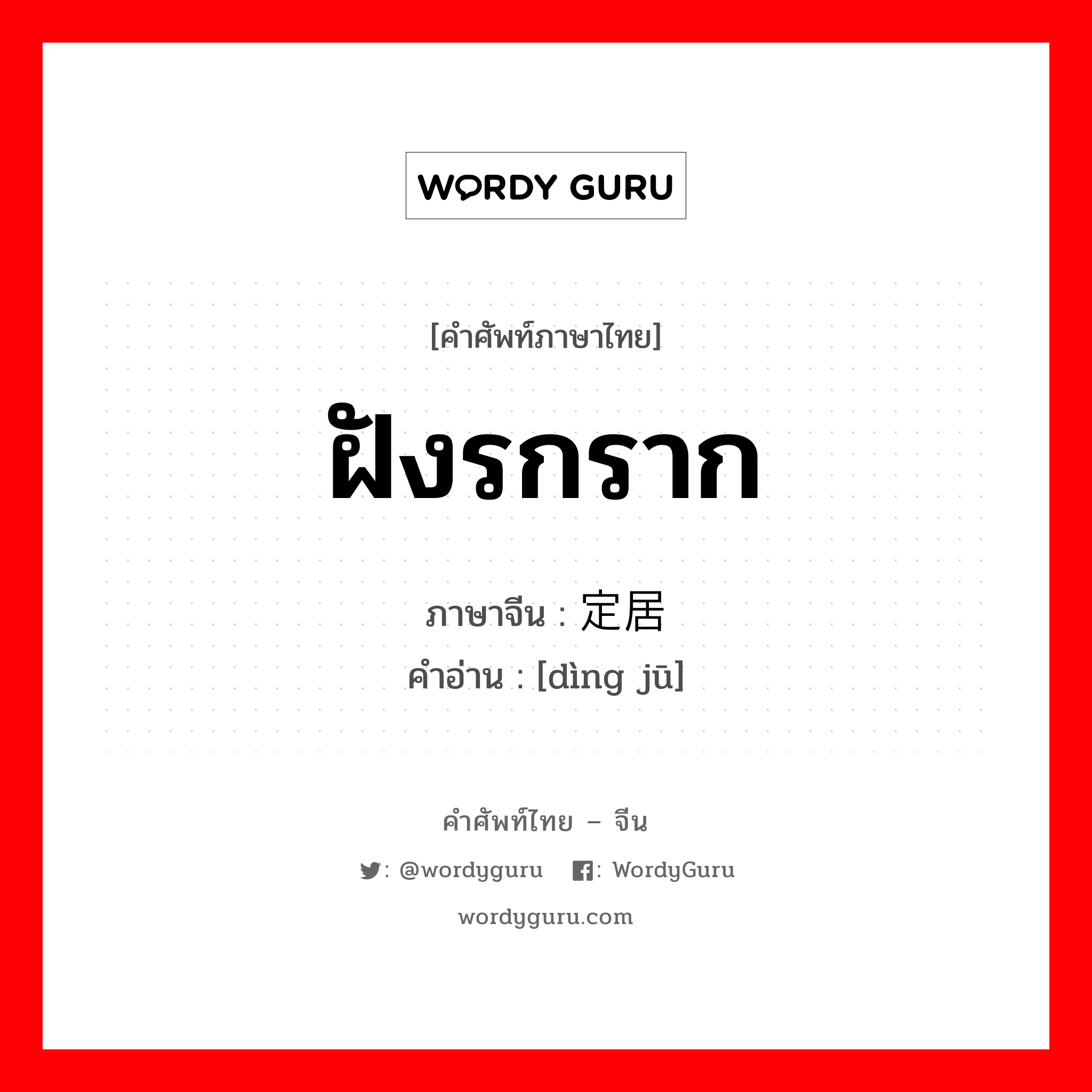 ฝังรกราก ภาษาจีนคืออะไร, คำศัพท์ภาษาไทย - จีน ฝังรกราก ภาษาจีน 定居 คำอ่าน [dìng jū]