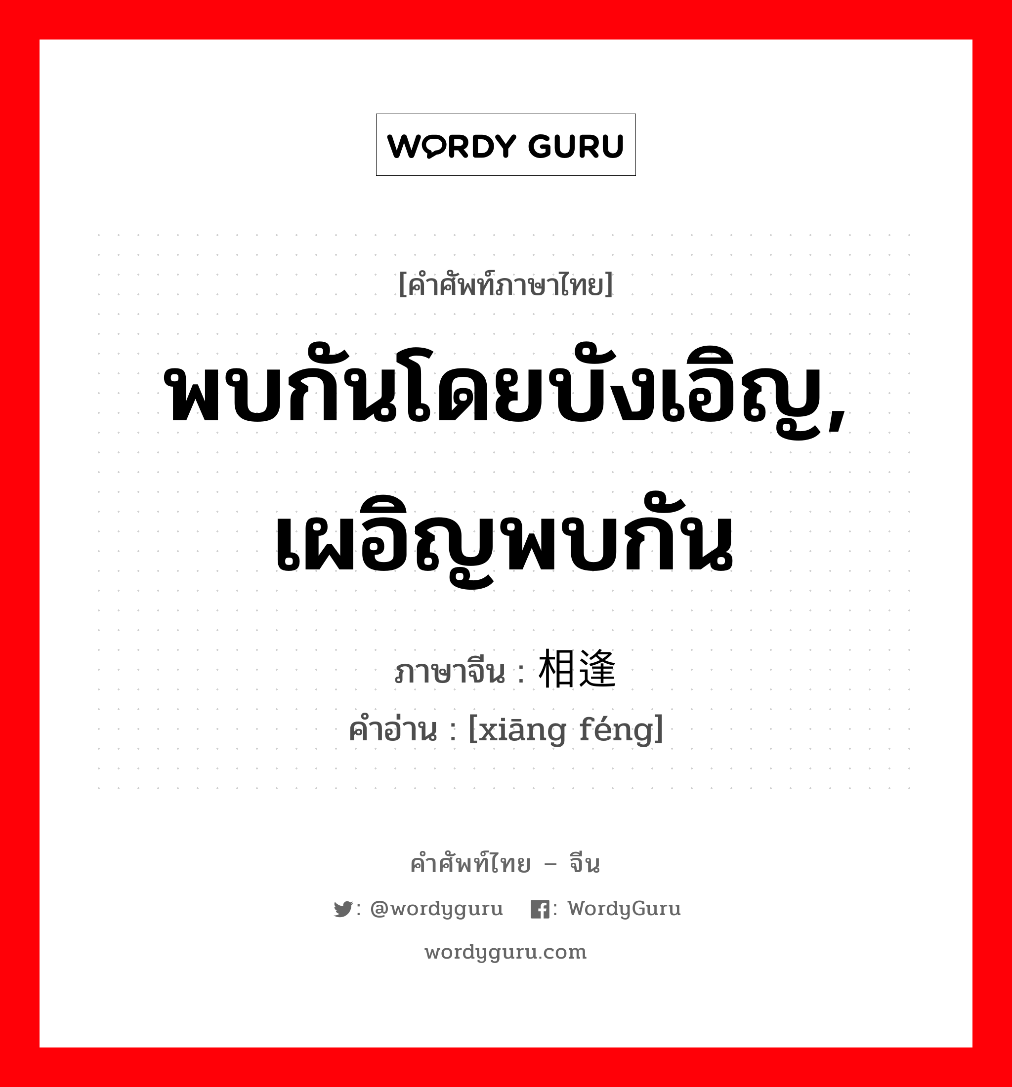 相逢 ภาษาไทย?, คำศัพท์ภาษาไทย - จีน 相逢 ภาษาจีน พบกันโดยบังเอิญ, เผอิญพบกัน คำอ่าน [xiāng féng]