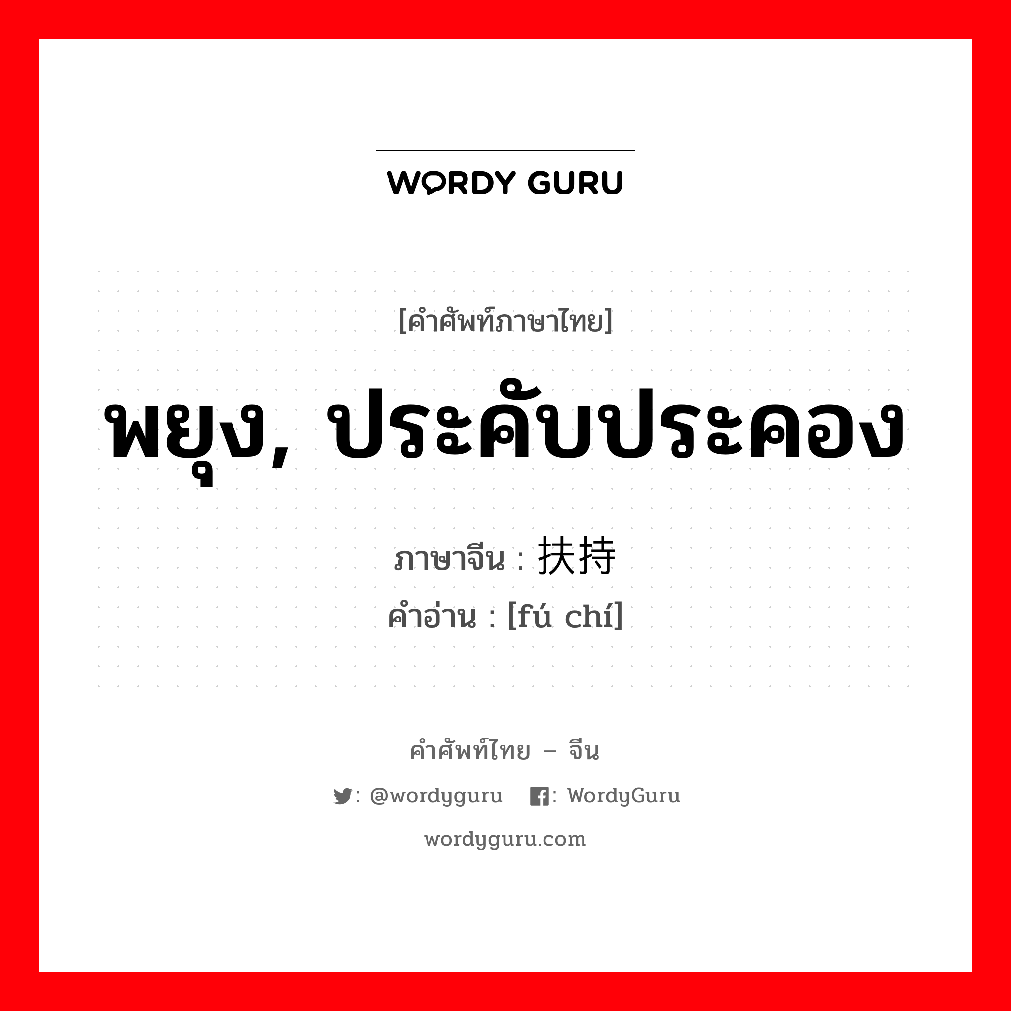 扶持 ภาษาไทย?, คำศัพท์ภาษาไทย - จีน 扶持 ภาษาจีน พยุง, ประคับประคอง คำอ่าน [fú chí]