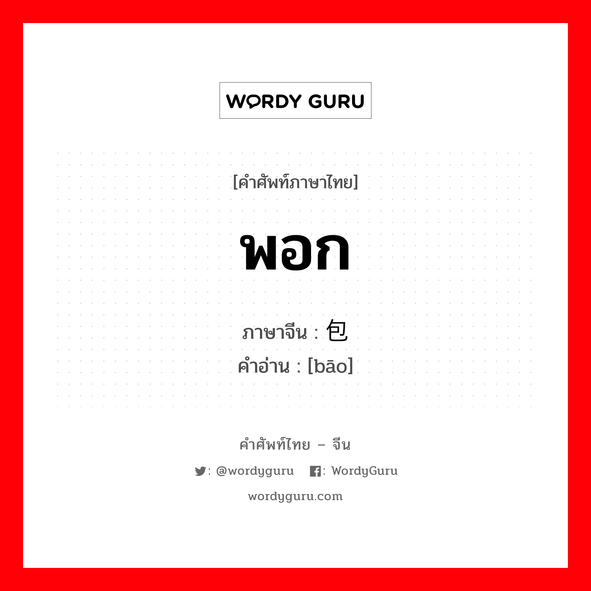 พอก ภาษาจีนคืออะไร เขียนและอ่านว่าอย่างไร, คำศัพท์ภาษาไทย - จีน พอก ภาษาจีน 包 คำอ่าน [bāo]