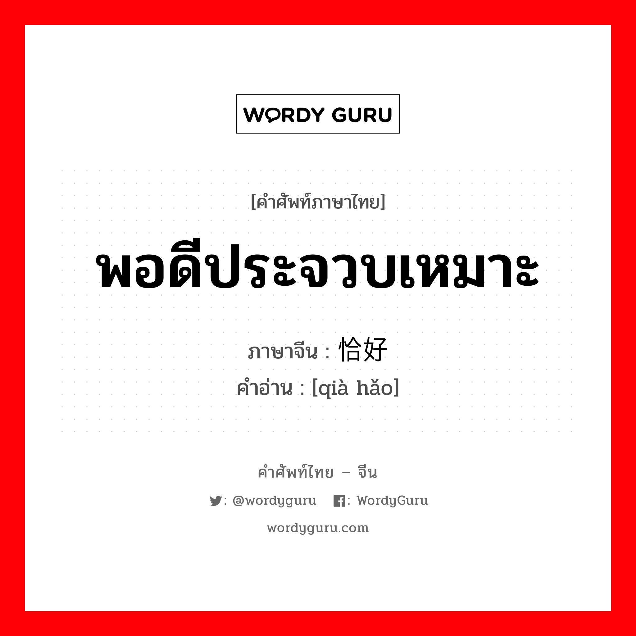 พอดีประจวบเหมาะ ภาษาจีนคืออะไร, คำศัพท์ภาษาไทย - จีน พอดีประจวบเหมาะ ภาษาจีน 恰好 คำอ่าน [qià hǎo]
