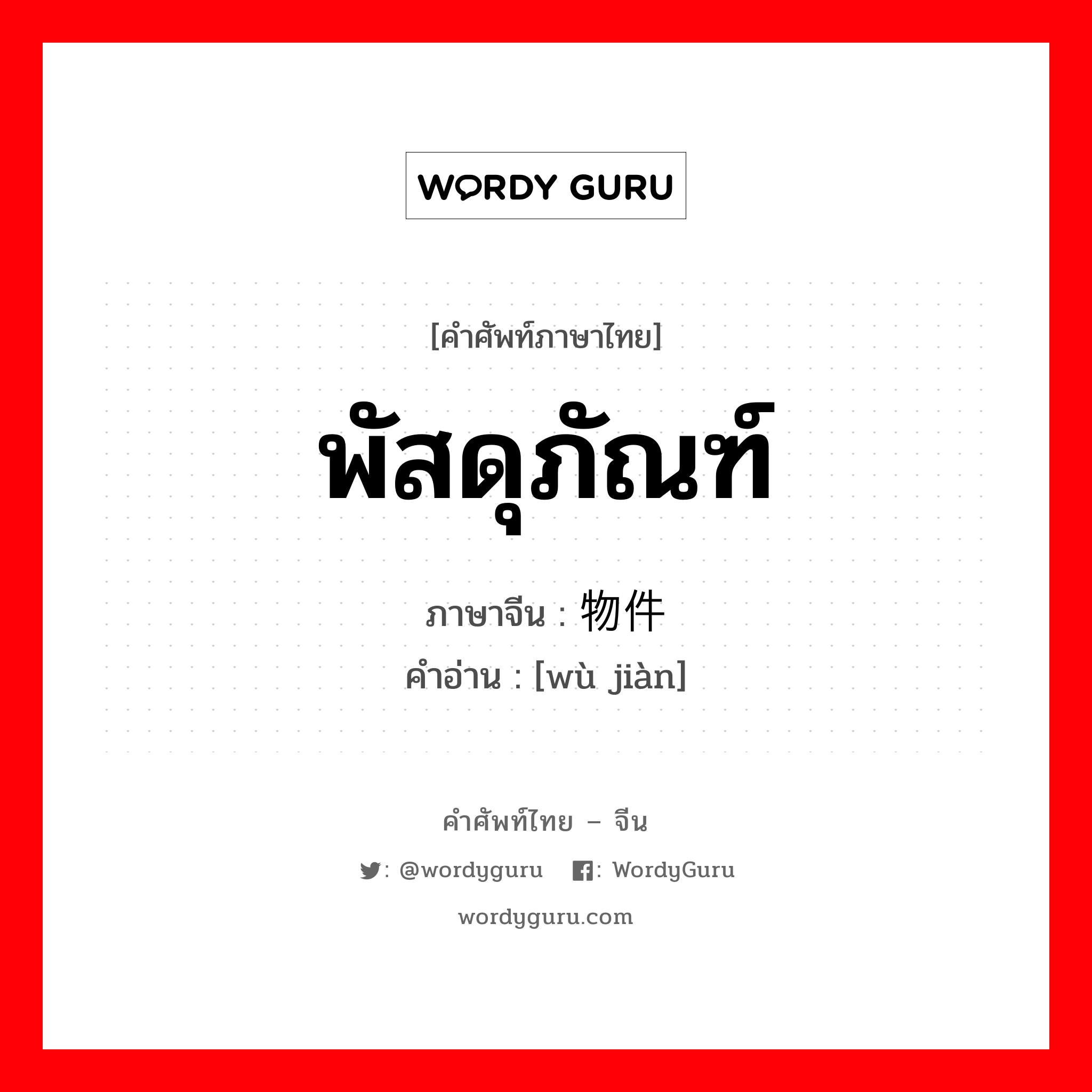 物件 ภาษาไทย?, คำศัพท์ภาษาไทย - จีน 物件 ภาษาจีน พัสดุภัณฑ์ คำอ่าน [wù jiàn]
