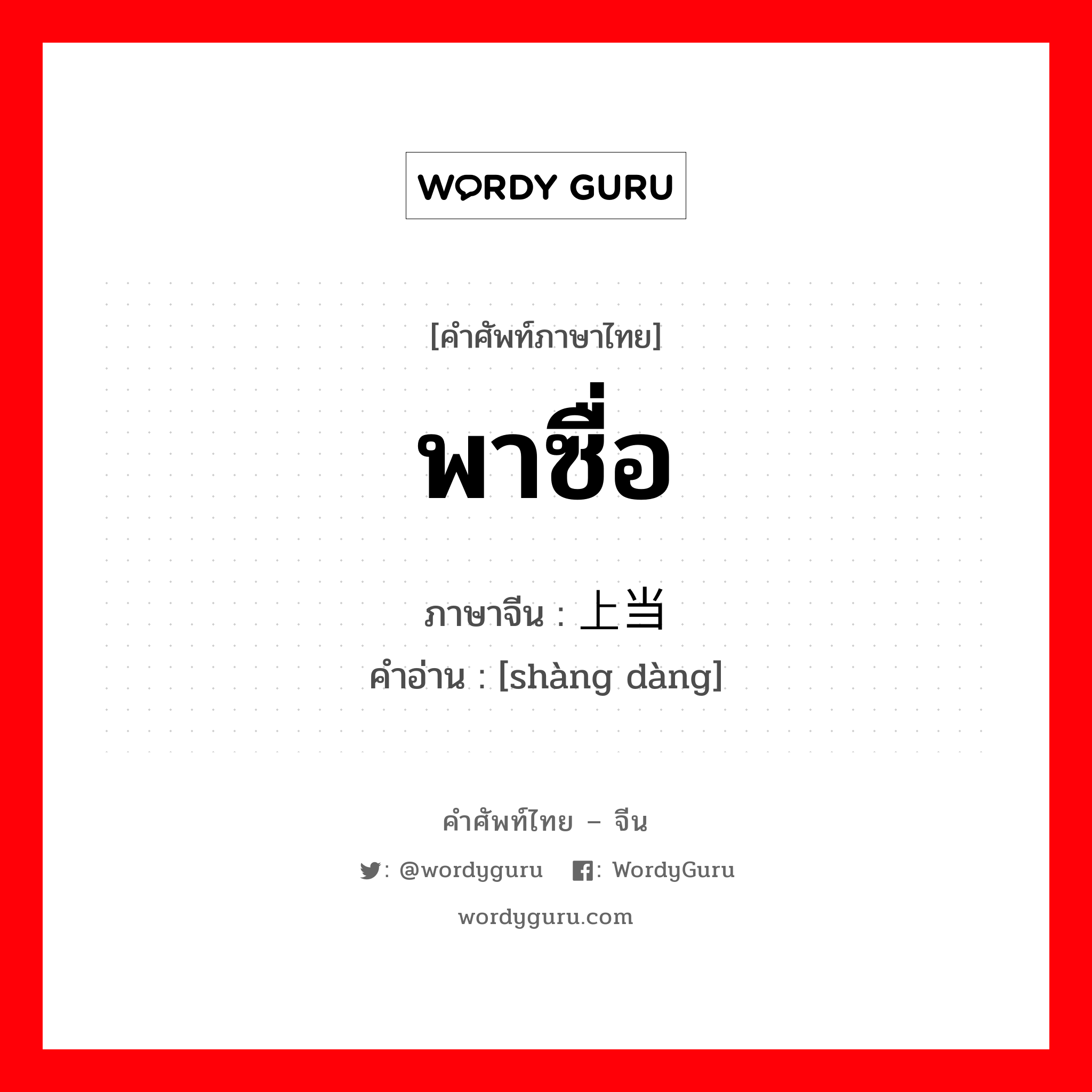 上当 ภาษาไทย?, คำศัพท์ภาษาไทย - จีน 上当 ภาษาจีน พาซื่อ คำอ่าน [shàng dàng]