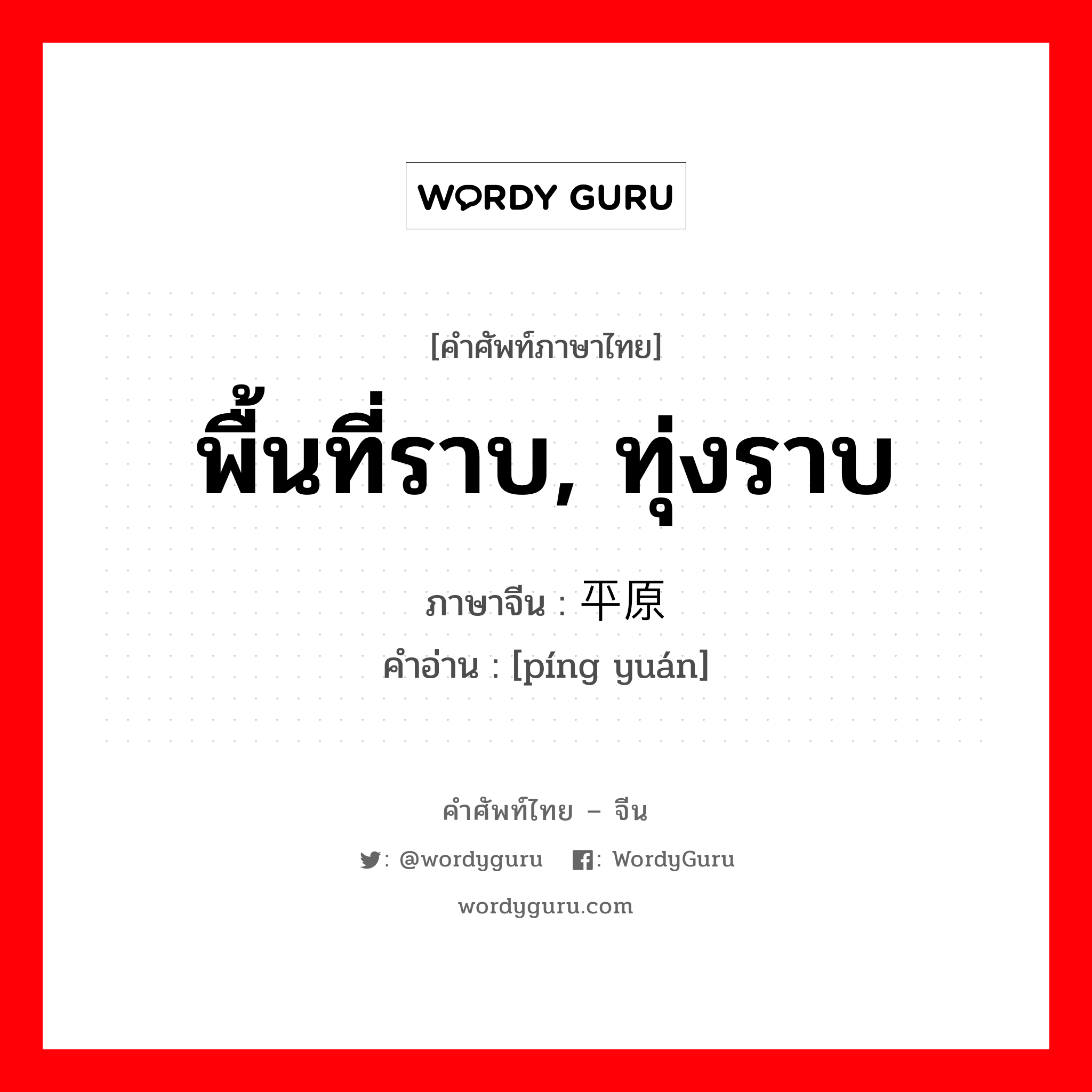 平原 ภาษาไทย?, คำศัพท์ภาษาไทย - จีน 平原 ภาษาจีน พื้นที่ราบ, ทุ่งราบ คำอ่าน [píng yuán]