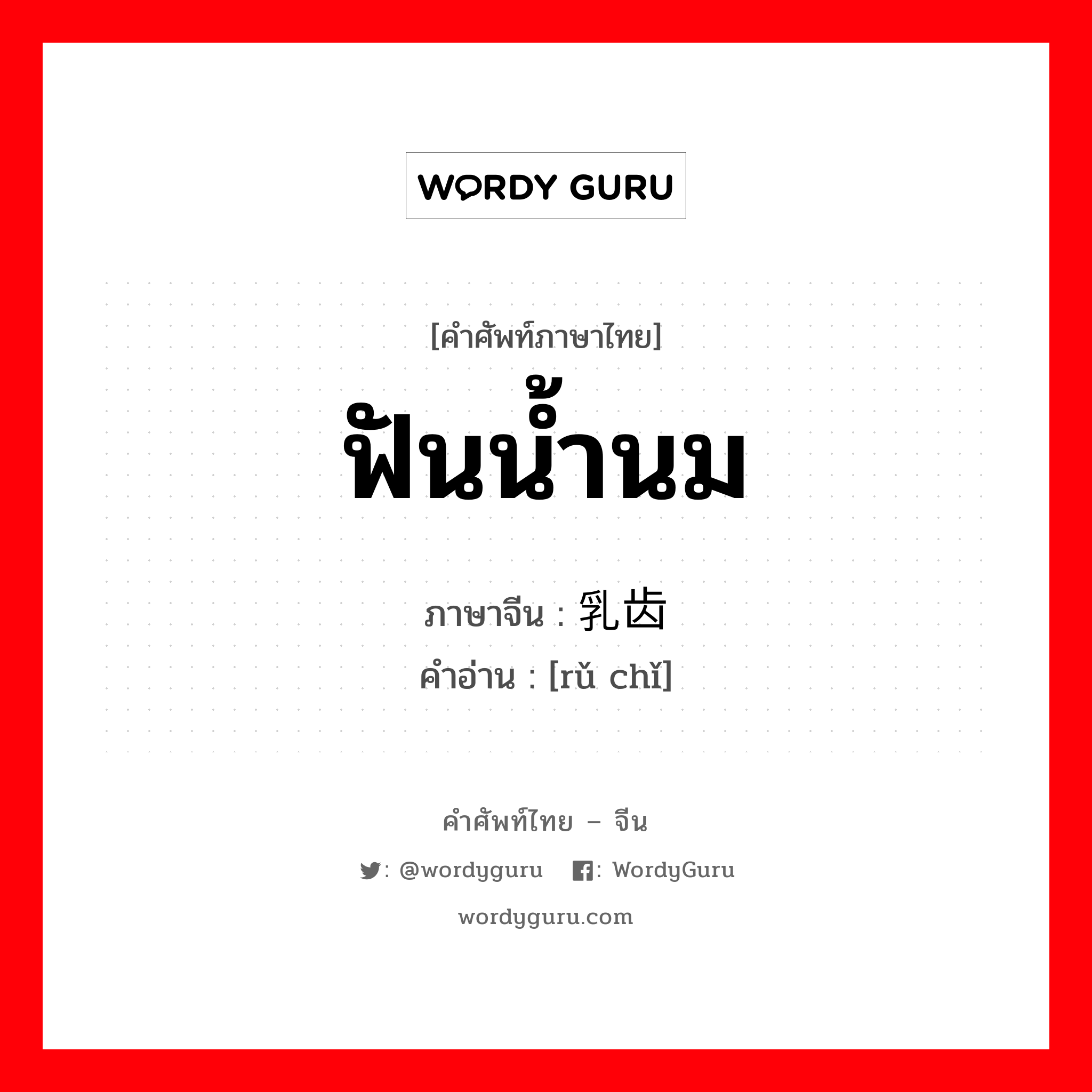 ฟันน้ำนม ภาษาจีนคืออะไร, คำศัพท์ภาษาไทย - จีน ฟันน้ำนม ภาษาจีน 乳齿 คำอ่าน [rǔ chǐ]