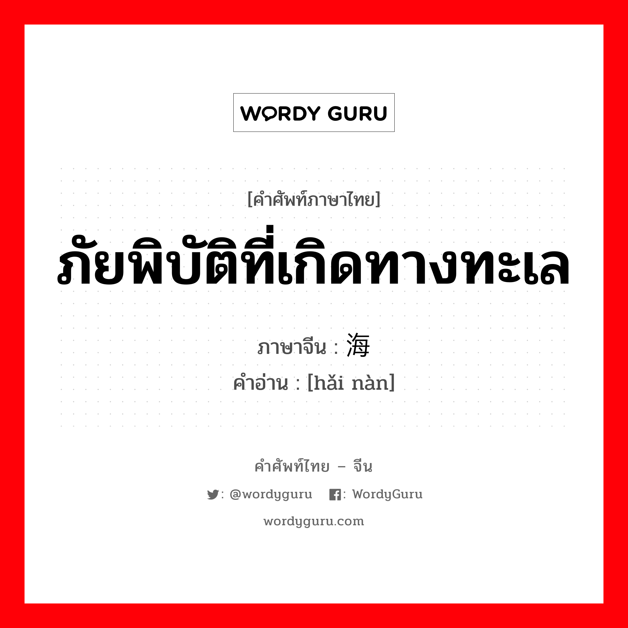 海难 ภาษาไทย?, คำศัพท์ภาษาไทย - จีน 海难 ภาษาจีน ภัยพิบัติที่เกิดทางทะเล คำอ่าน [hǎi nàn]