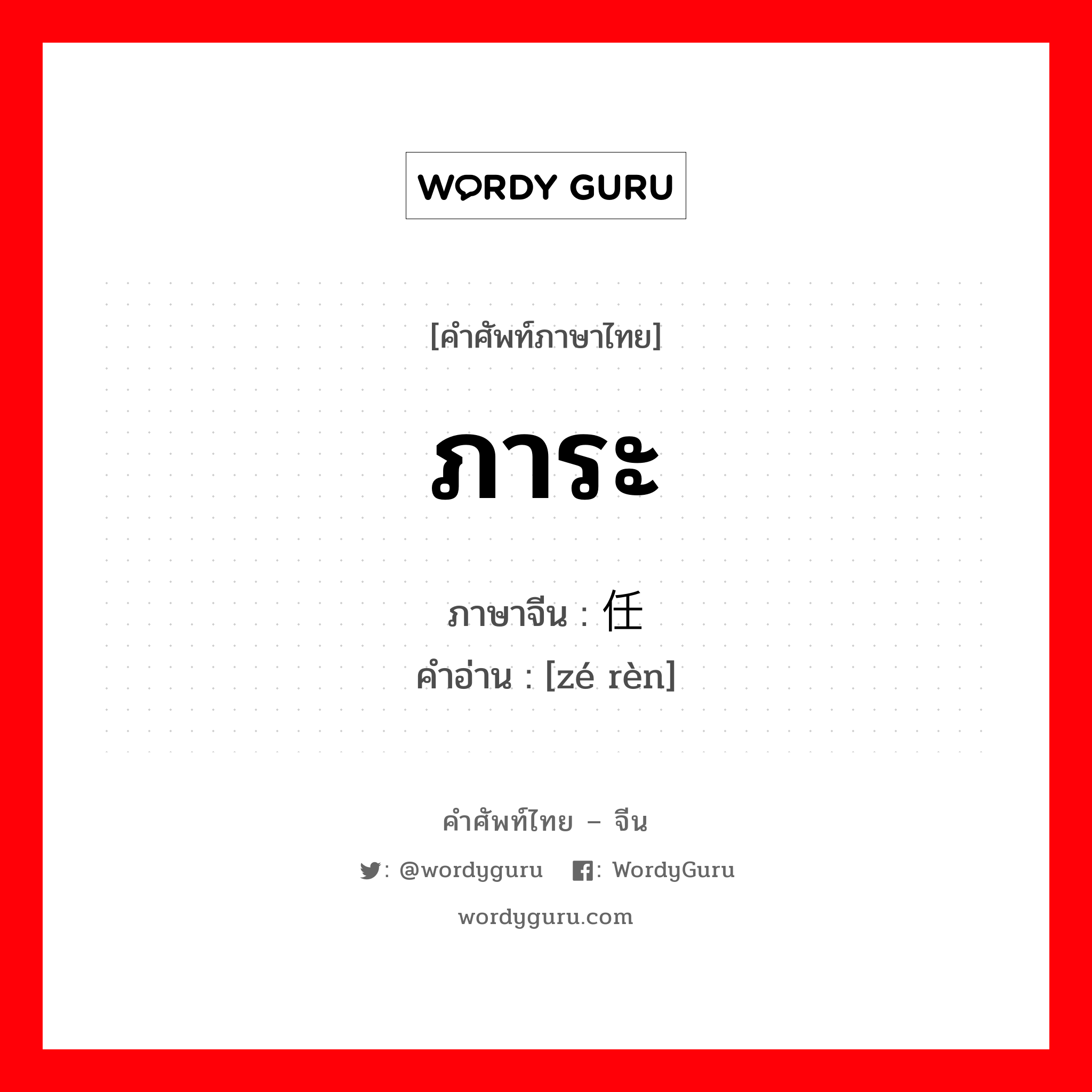 ภาระ ภาษาจีนคืออะไร, คำศัพท์ภาษาไทย - จีน ภาระ ภาษาจีน 责任 คำอ่าน [zé rèn]