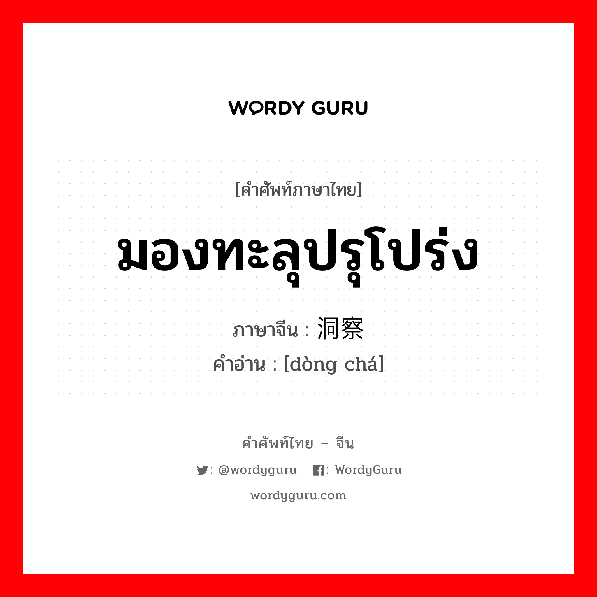 洞察 ภาษาไทย?, คำศัพท์ภาษาไทย - จีน 洞察 ภาษาจีน มองทะลุปรุโปร่ง คำอ่าน [dòng chá]