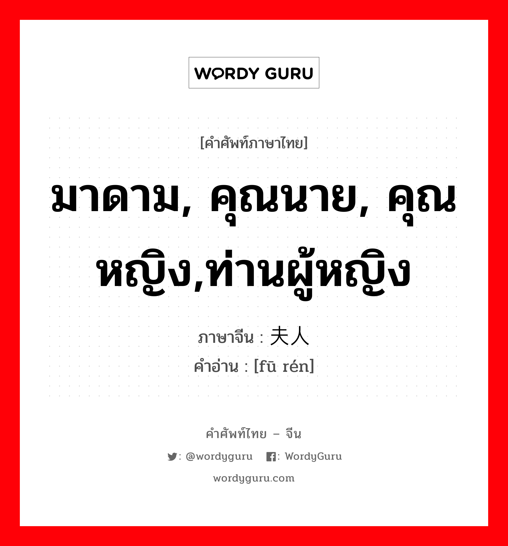 夫人 ภาษาไทย?, คำศัพท์ภาษาไทย - จีน 夫人 ภาษาจีน มาดาม, คุณนาย, คุณหญิง,ท่านผู้หญิง คำอ่าน [fū rén]