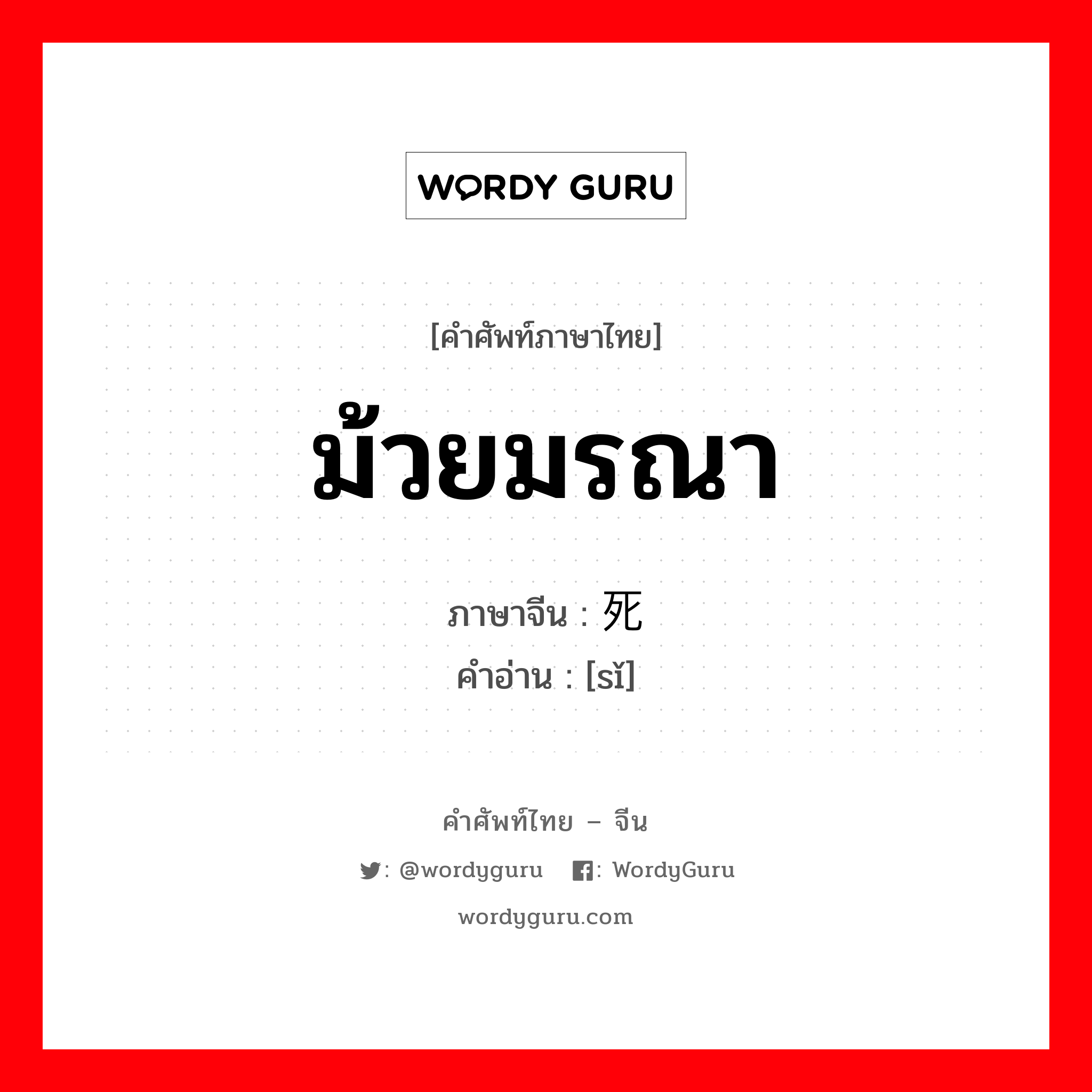 死 ภาษาไทย?, คำศัพท์ภาษาไทย - จีน 死 ภาษาจีน ม้วยมรณา คำอ่าน [sǐ]