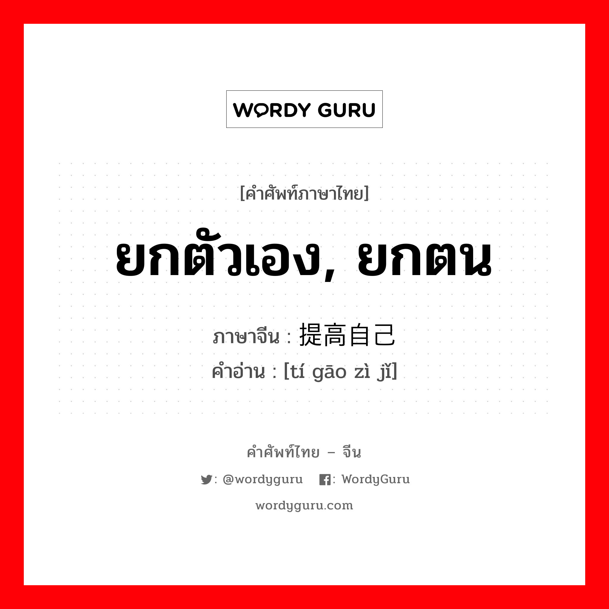 ยกตัวเอง, ยกตน ภาษาจีนคืออะไร, คำศัพท์ภาษาไทย - จีน ยกตัวเอง, ยกตน ภาษาจีน 提高自己 คำอ่าน [tí gāo zì jǐ]