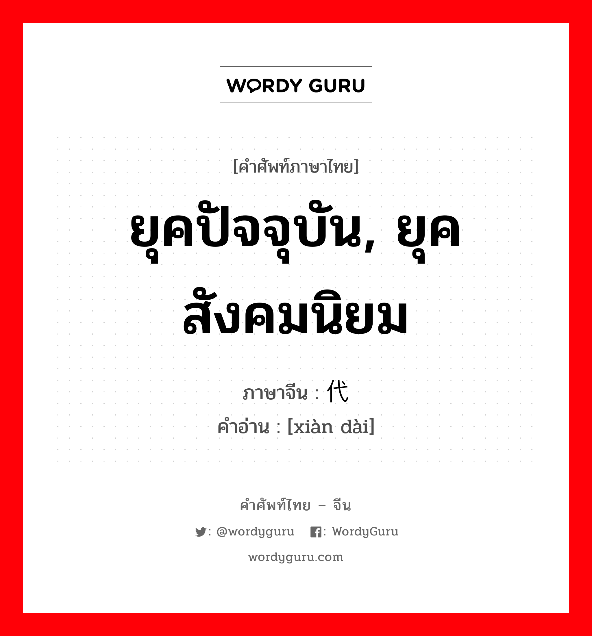 现代 ภาษาไทย?, คำศัพท์ภาษาไทย - จีน 现代 ภาษาจีน ยุคปัจจุบัน, ยุคสังคมนิยม คำอ่าน [xiàn dài]