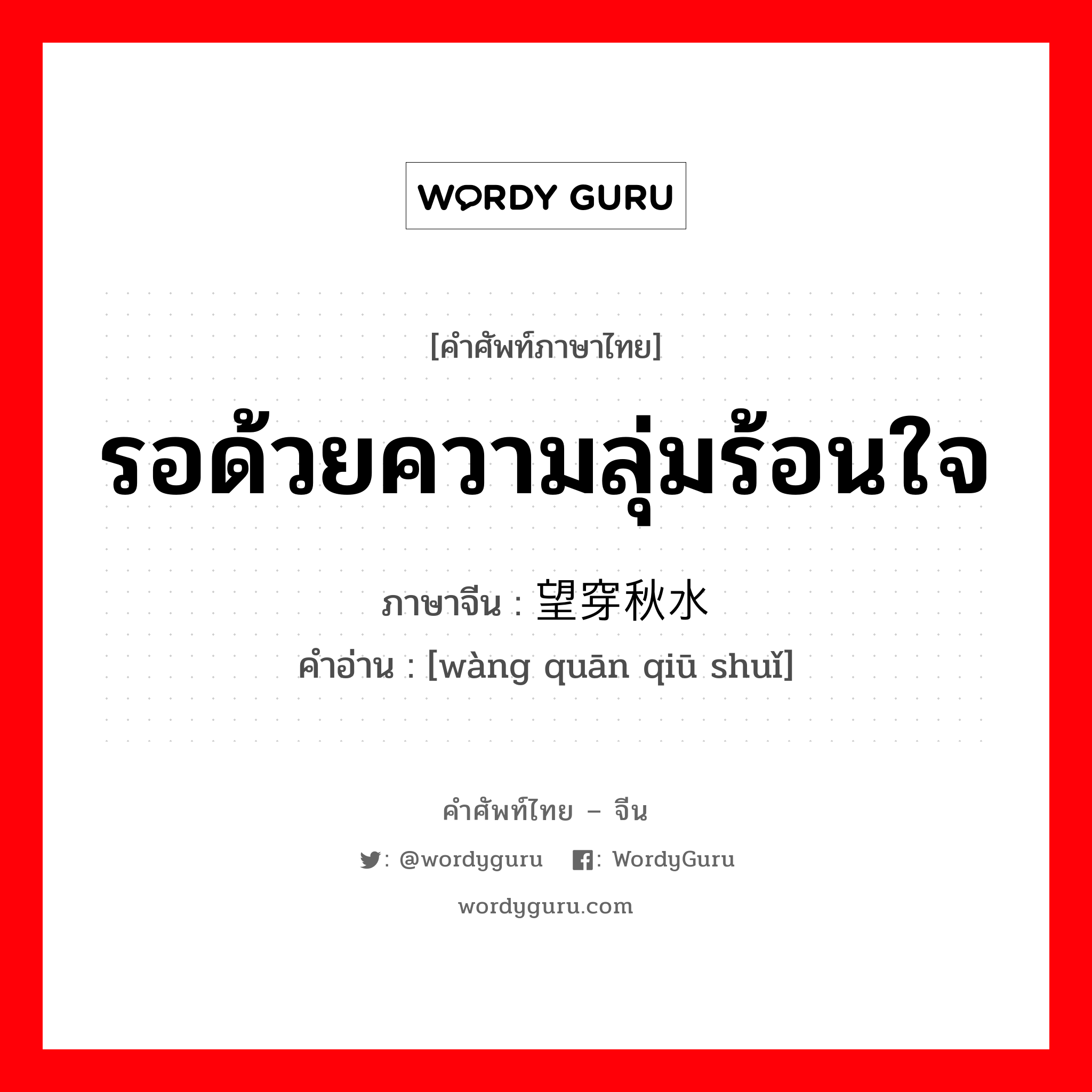 รอด้วยความลุ่มร้อนใจ ภาษาจีนคืออะไร, คำศัพท์ภาษาไทย - จีน รอด้วยความลุ่มร้อนใจ ภาษาจีน 望穿秋水 คำอ่าน [wàng quān qiū shuǐ]