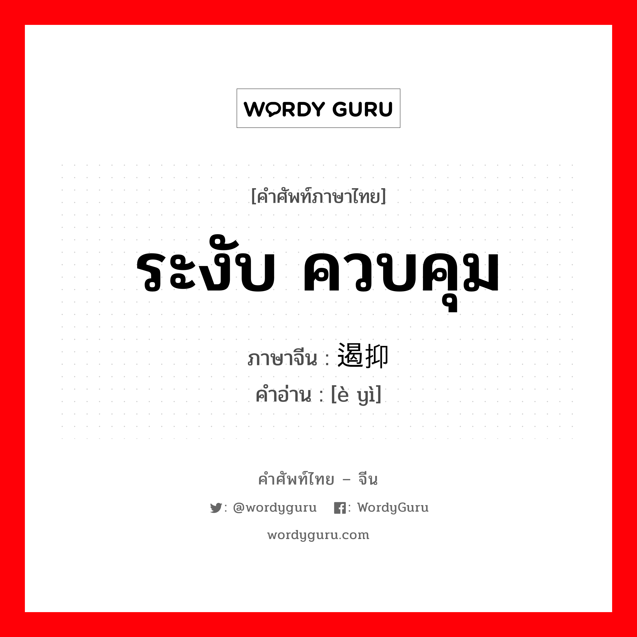 ระงับ,ควบคุม ภาษาจีนคืออะไร, คำศัพท์ภาษาไทย - จีน ระงับ ควบคุม ภาษาจีน 遏抑 คำอ่าน [è yì]