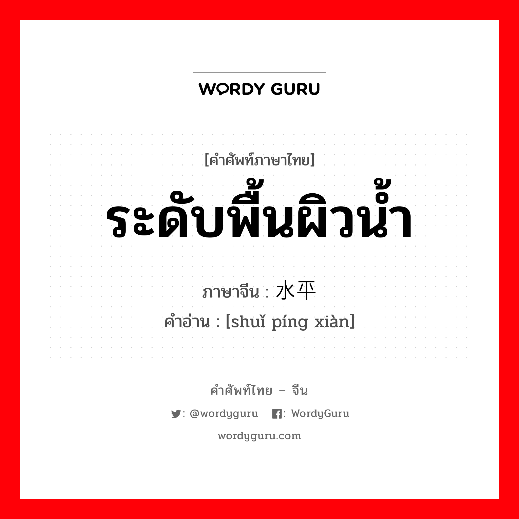 水平线 ภาษาไทย?, คำศัพท์ภาษาไทย - จีน 水平线 ภาษาจีน ระดับพื้นผิวน้ำ คำอ่าน [shuǐ píng xiàn]