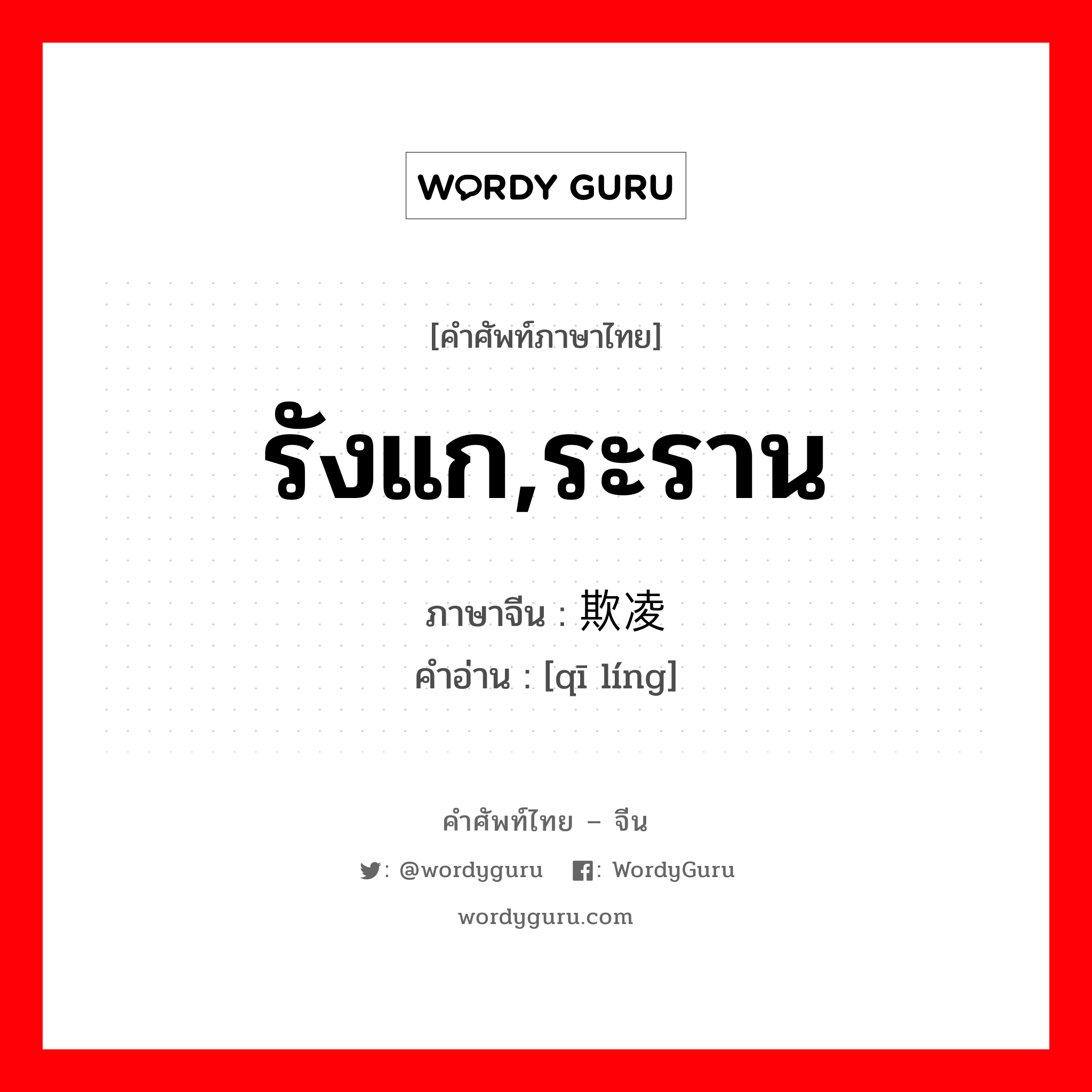 รังแก,ระราน ภาษาจีนคืออะไร, คำศัพท์ภาษาไทย - จีน รังแก,ระราน ภาษาจีน 欺凌 คำอ่าน [qī líng]