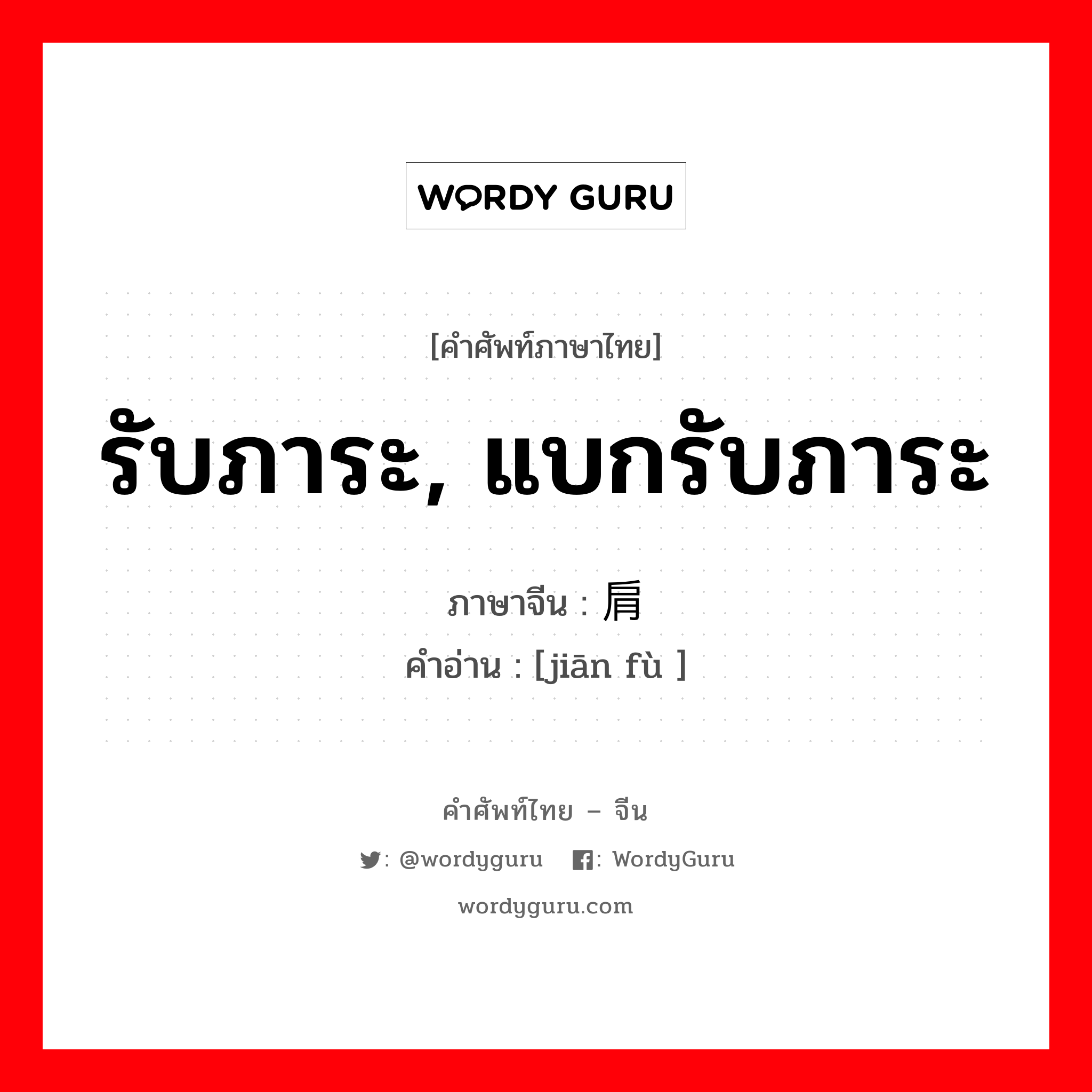肩负 ภาษาไทย?, คำศัพท์ภาษาไทย - จีน 肩负 ภาษาจีน รับภาระ, แบกรับภาระ คำอ่าน [jiān fù ]