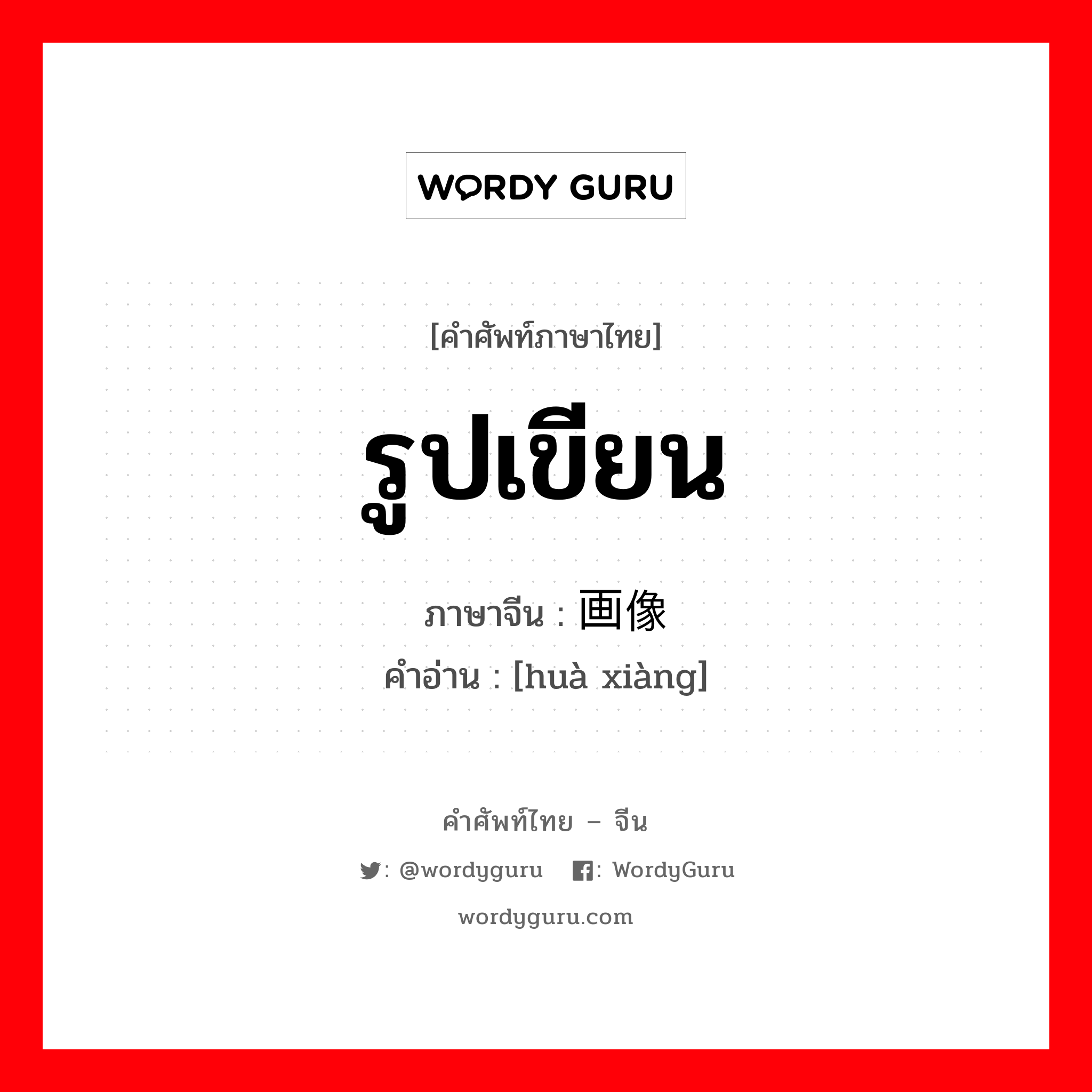 รูปเขียน ภาษาจีนคืออะไร เขียนและอ่านว่าอย่างไร, คำศัพท์ภาษาไทย - จีน รูปเขียน ภาษาจีน 画像 คำอ่าน [huà xiàng]
