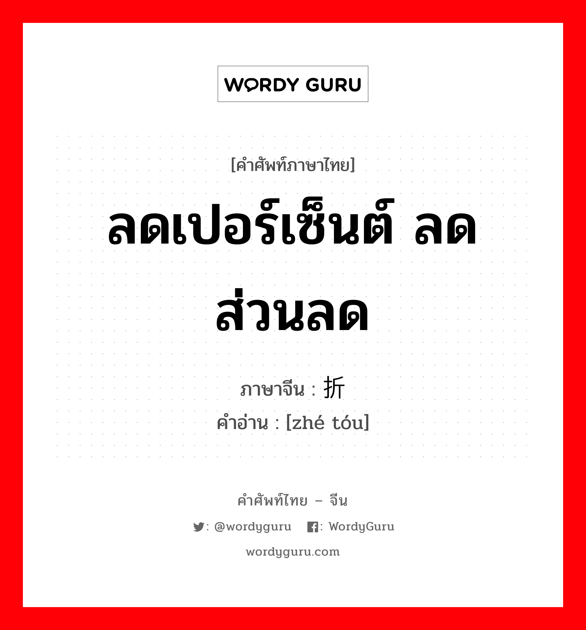 ลดเปอร์เซ็นต์ ลดส่วนลด ภาษาจีนคืออะไร, คำศัพท์ภาษาไทย - จีน ลดเปอร์เซ็นต์ ลดส่วนลด ภาษาจีน 折头 คำอ่าน [zhé tóu]