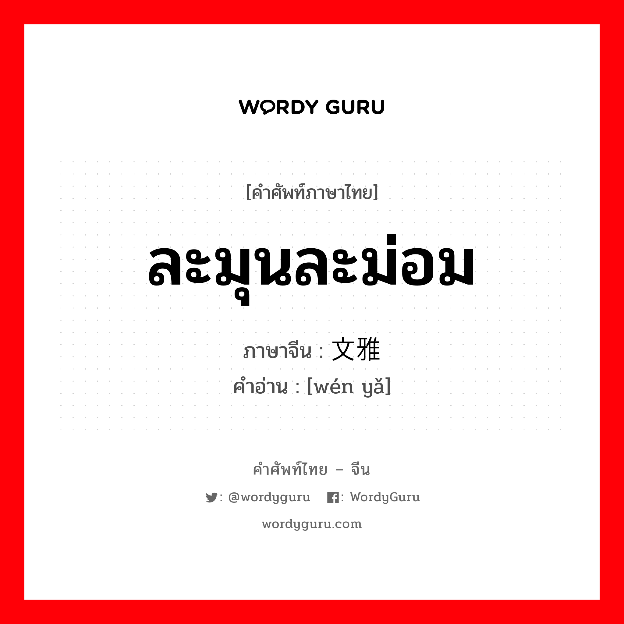 ละมุนละม่อม ภาษาจีนคืออะไร, คำศัพท์ภาษาไทย - จีน ละมุนละม่อม ภาษาจีน 文雅 คำอ่าน [wén yǎ]