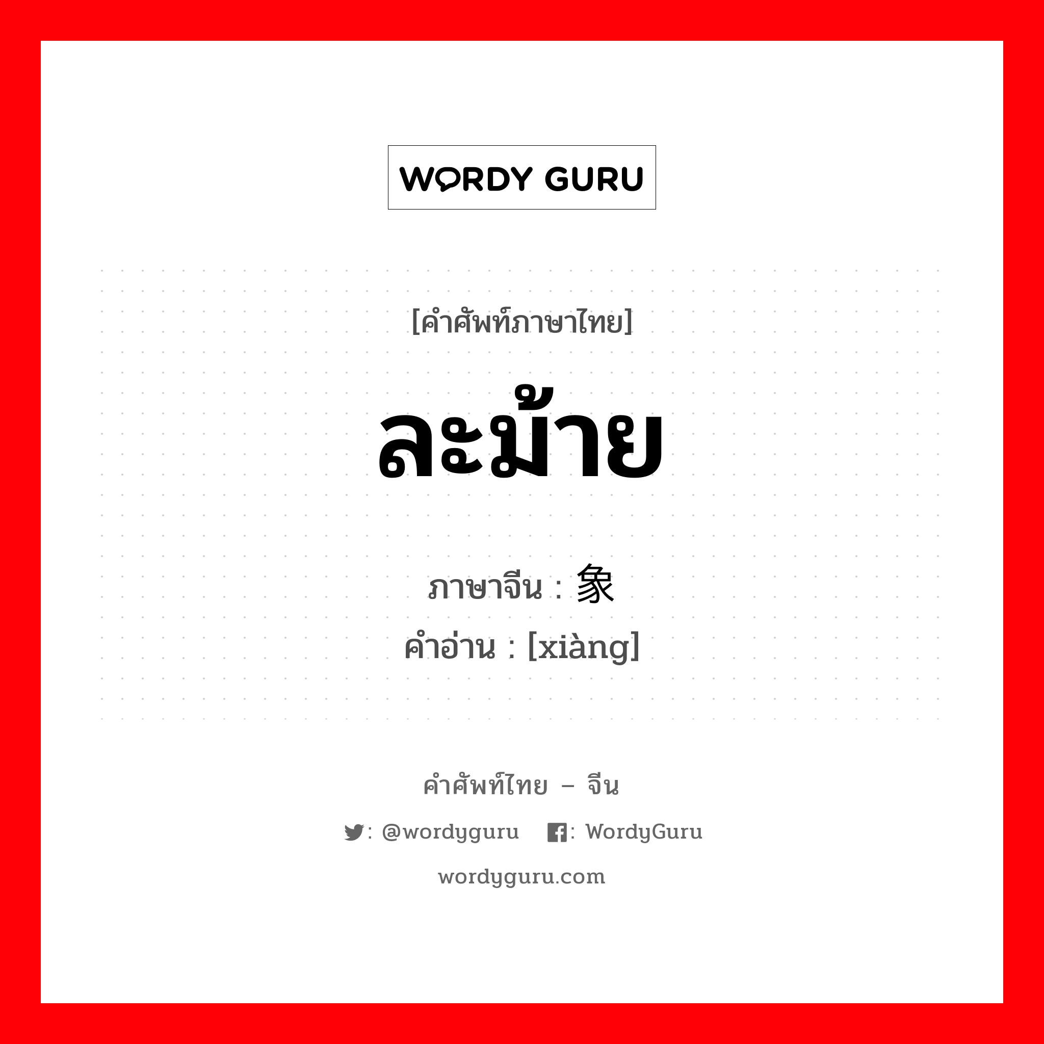 ละม้าย ภาษาจีนคืออะไร, คำศัพท์ภาษาไทย - จีน ละม้าย ภาษาจีน 象 คำอ่าน [xiàng]