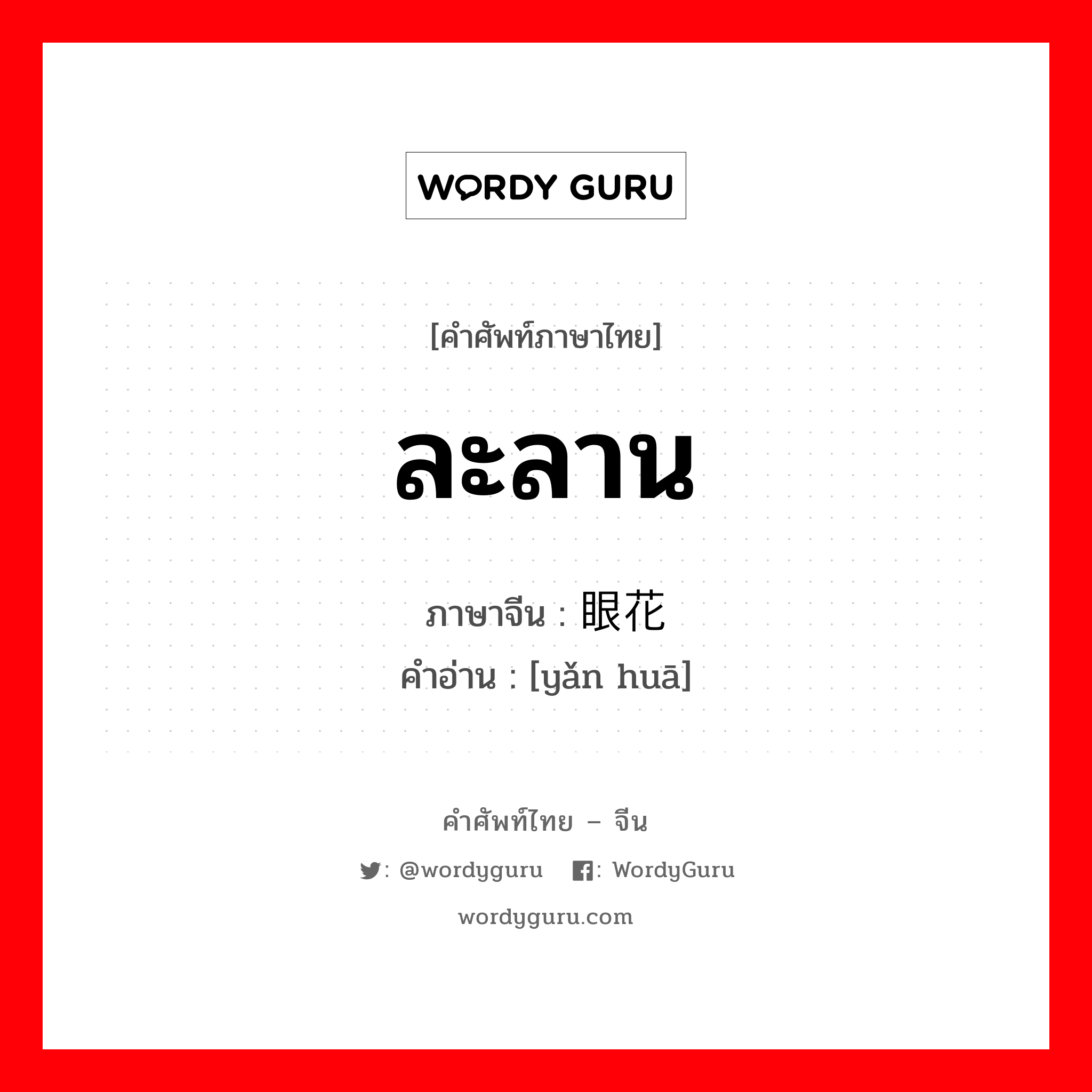 ละลาน ภาษาจีนคืออะไร, คำศัพท์ภาษาไทย - จีน ละลาน ภาษาจีน 眼花 คำอ่าน [yǎn huā]